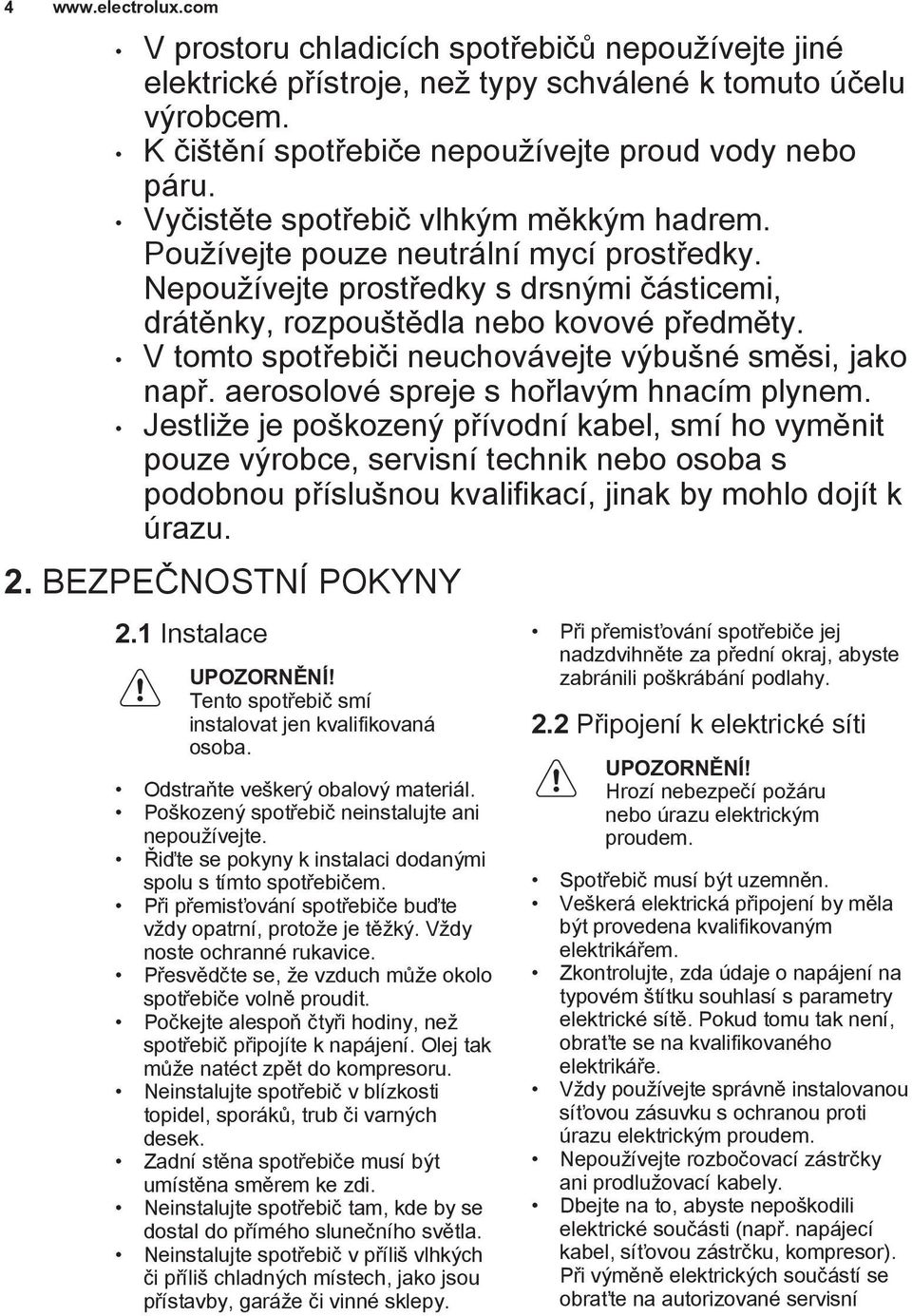 V tomto spotřebiči neuchovávejte výbušné směsi, jako např. aerosolové spreje s hořlavým hnacím plynem.