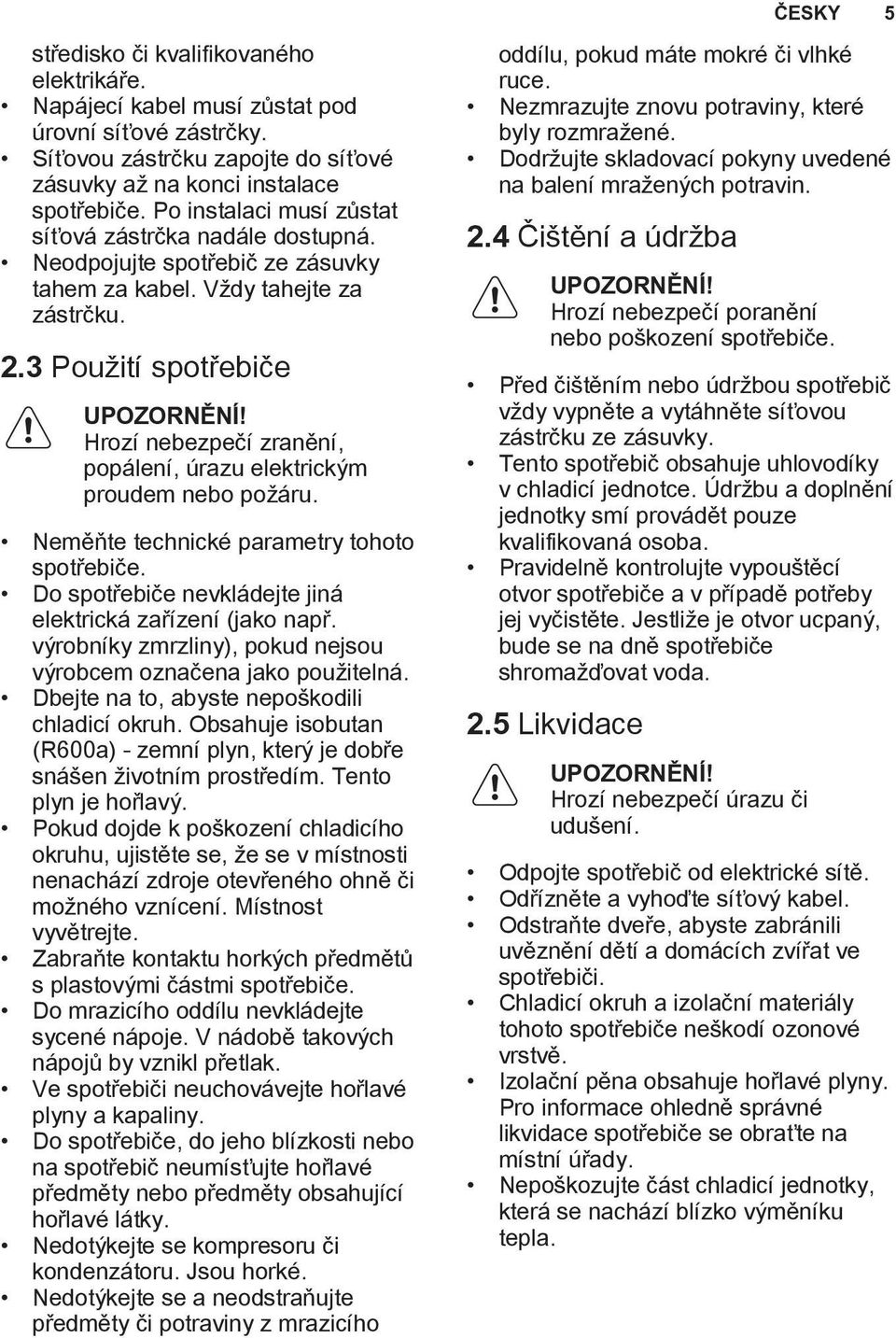 Hrozí nebezpečí zranění, popálení, úrazu elektrickým proudem nebo požáru. Neměňte technické parametry tohoto spotřebiče. Do spotřebiče nevkládejte jiná elektrická zařízení (jako např.