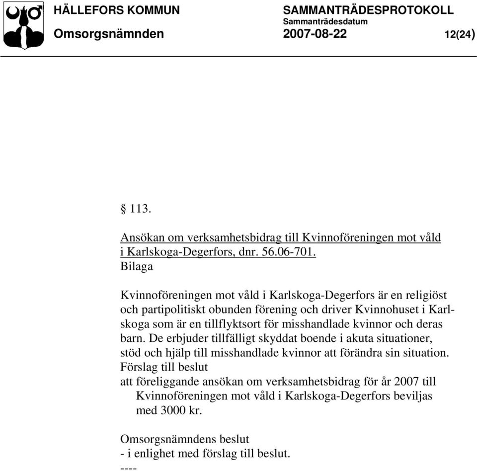 misshandlade kvinnor och deras barn. De erbjuder tillfälligt skyddat boende i akuta situationer, stöd och hjälp till misshandlade kvinnor att förändra sin situation.