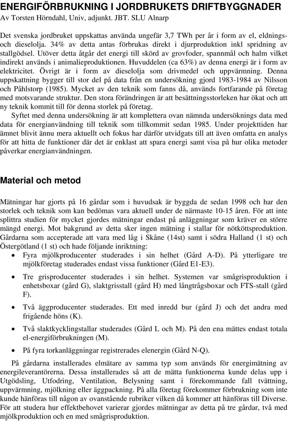 Utöver detta åtgår det energi till skörd av grovfoder, spannmål och halm vilket indirekt används i animalieproduktionen. Huvuddelen (ca 63%) av denna energi är i form av elektricitet.