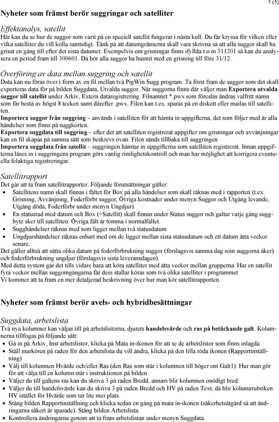 Exempelvis om grisningar finns ifyllda t.o.m 311201 så kan du analysera en period fram till 300601. Då bör alla suggor ha hunnit med en grisning till före 31/12.