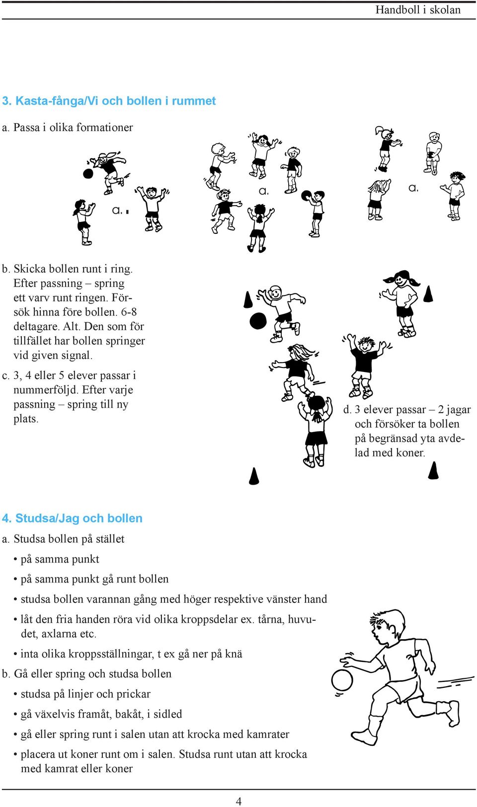 3 elever passar 2 jagar och försöker ta bollen på begränsad yta avdelad med koner. 4. Studsa/Jag och bollen a.