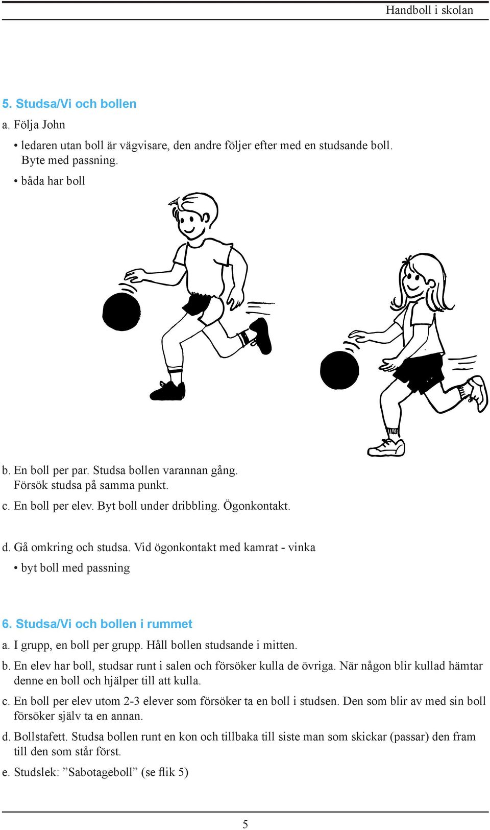 Studsa/Vi och bollen i rummet a. I grupp, en boll per grupp. Håll bollen studsande i mitten. b. En elev har boll, studsar runt i salen och försöker kulla de övriga.