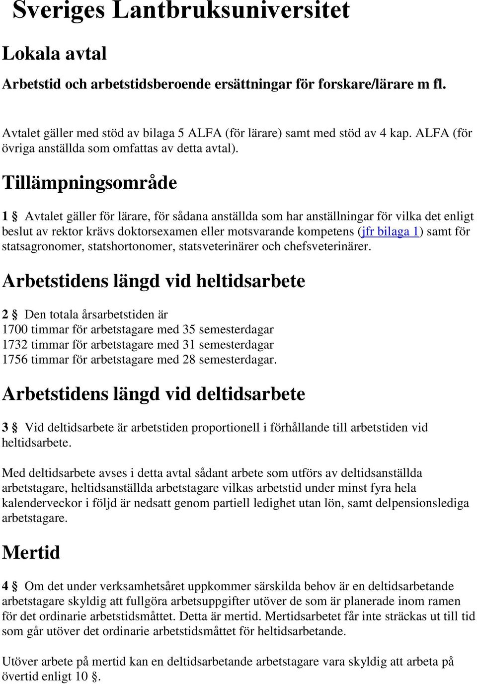 Tillämpningsområde 1 Avtalet gäller för lärare, för sådana anställda som har anställningar för vilka det enligt beslut av rektor krävs doktorsexamen eller motsvarande kompetens (jfr bilaga 1) samt