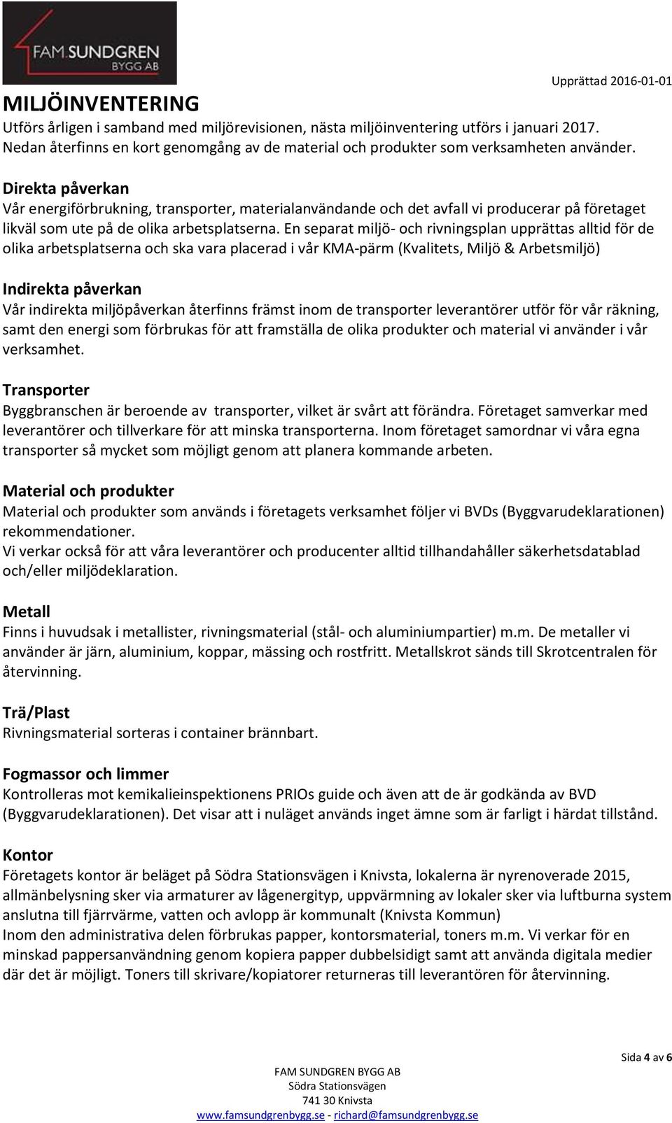 En separat miljö- och rivningsplan upprättas alltid för de olika arbetsplatserna och ska vara placerad i vår KMA-pärm (Kvalitets, Miljö & Arbetsmiljö) Indirekta påverkan Vår indirekta miljöpåverkan