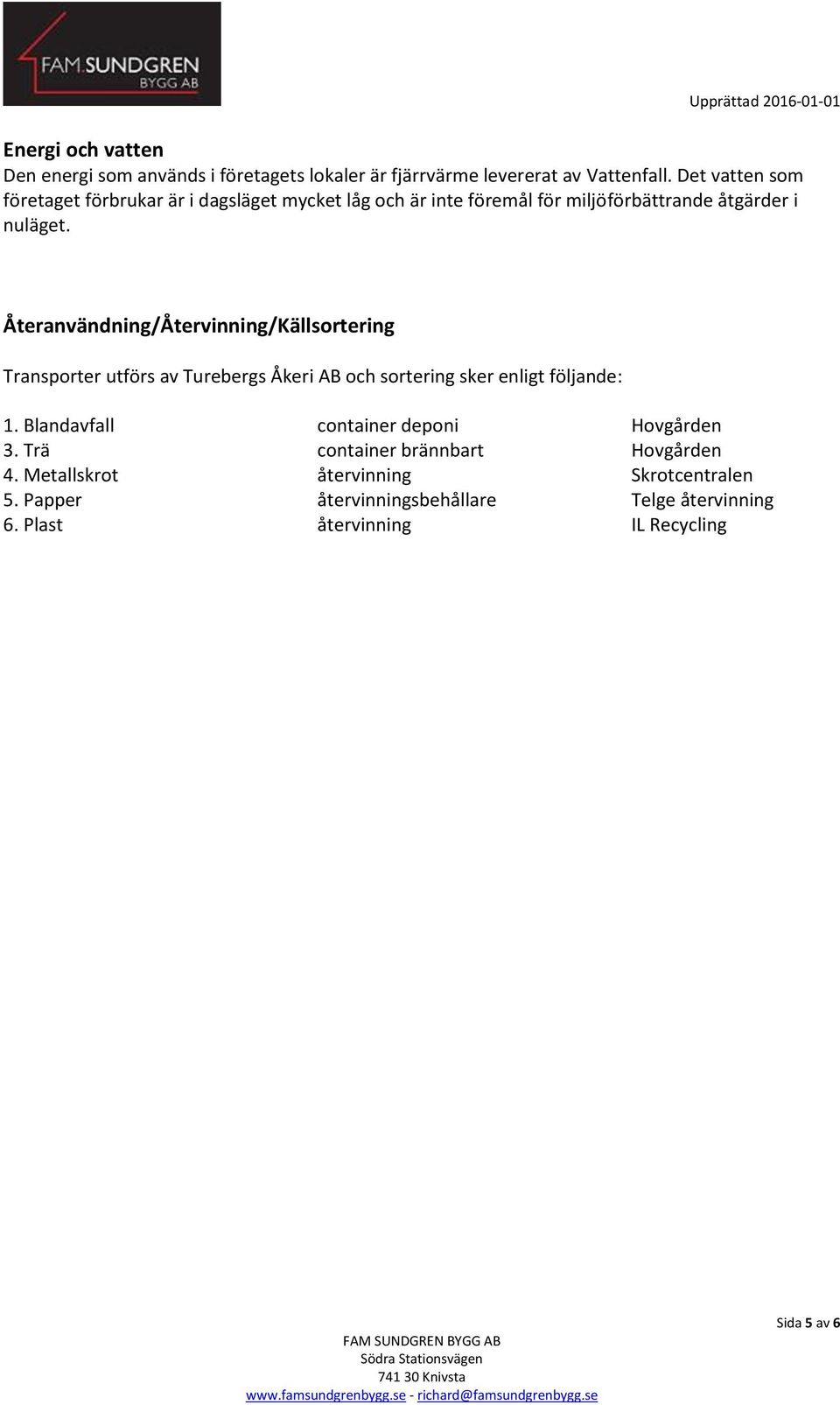 Återanvändning/Återvinning/Källsortering Transporter utförs av Turebergs Åkeri AB och sortering sker enligt följande: 1.