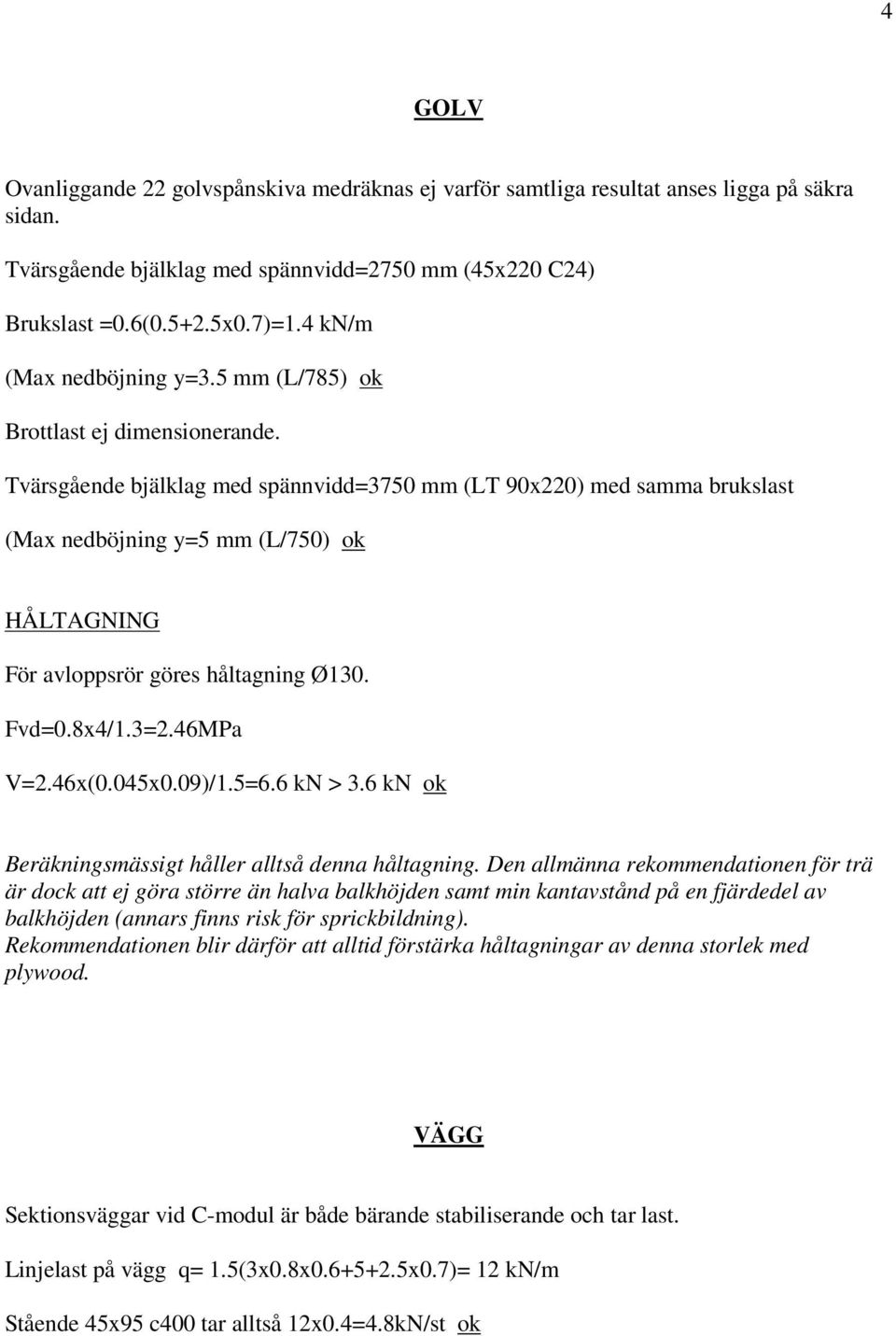 Tvärsgående bjälklag med spännvidd=3750 mm (LT 90x220) med samma brukslast (Max nedböjning y=5 mm (L/750) ok HÅLTAGNING För avloppsrör göres håltagning Ø130. Fvd=0.8x4/1.3=2.46MPa V=2.46x(0.045x0.