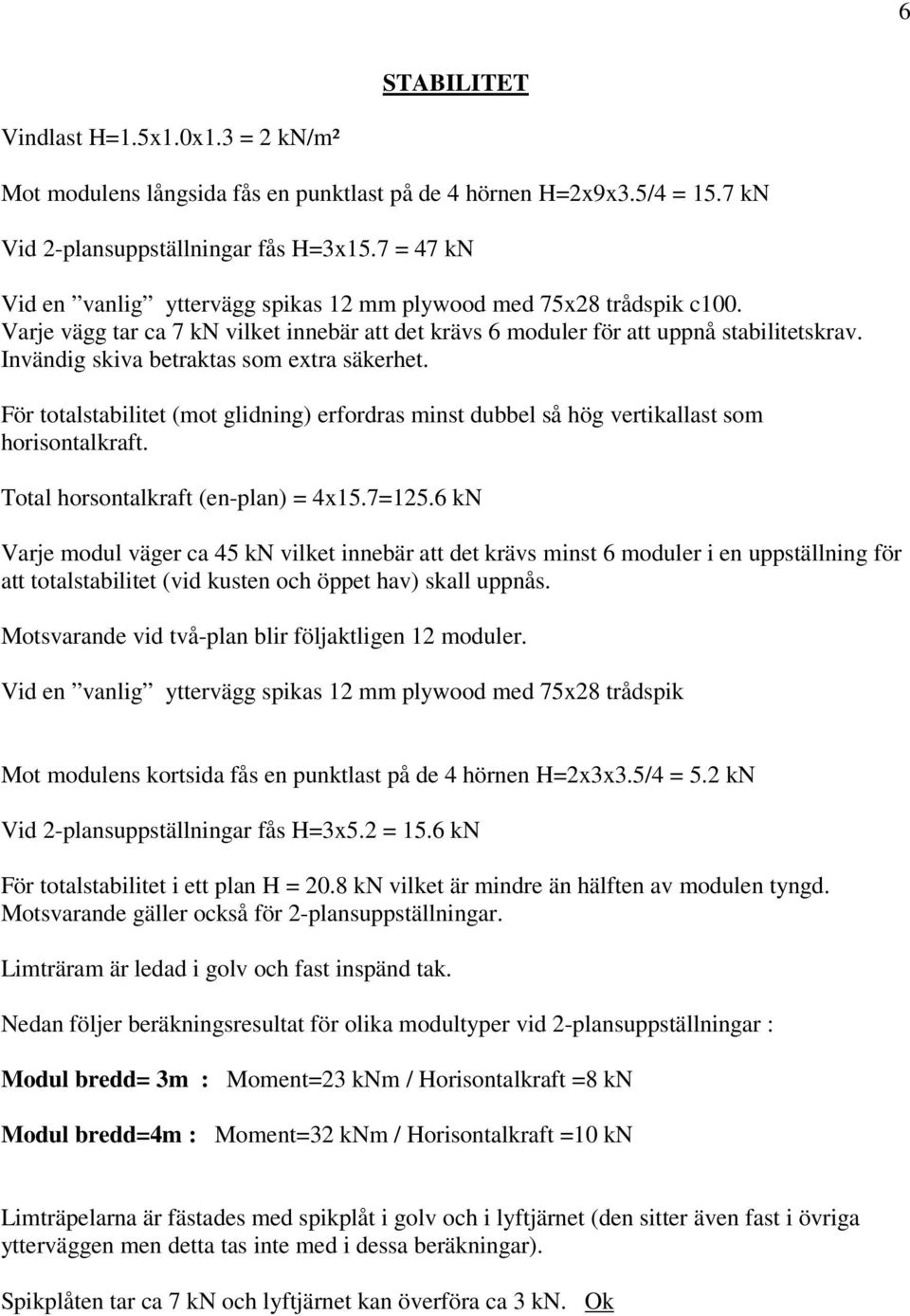 Invändig skiva betraktas som extra säkerhet. För totalstabilitet (mot glidning) erfordras minst dubbel så hög vertikallast som horisontalkraft. Total horsontalkraft (en-plan) = 4x15.7=125.