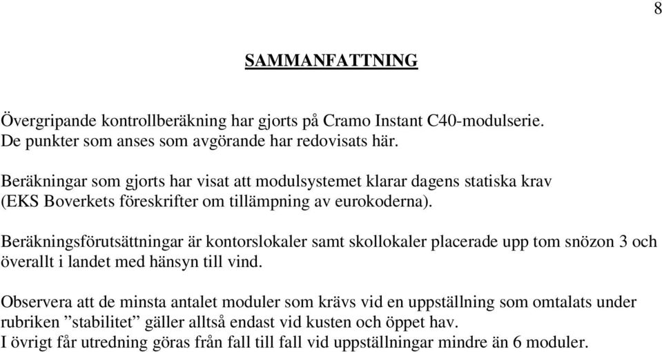 Beräkningsförutsättningar är kontorslokaler samt skollokaler placerade upp tom snözon 3 och överallt i landet med hänsyn till vind.