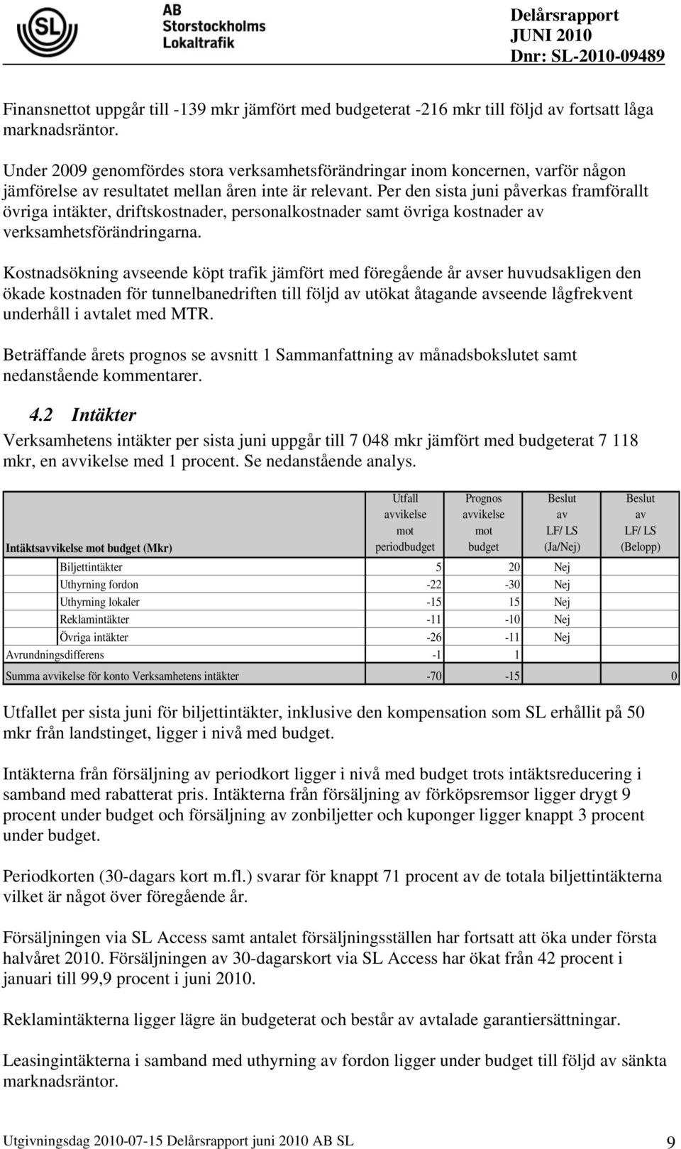 Per den sista juni påverkas framförallt övriga intäkter, driftskostnader, personalkostnader samt övriga kostnader av verksamhetsförändringarna.