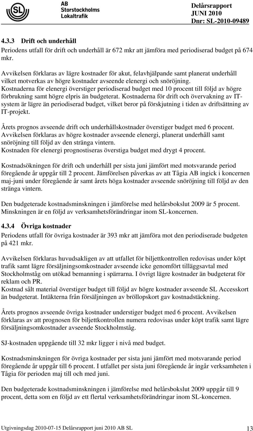 Kostnaderna för elenergi överstiger periodiserad budget med 10 procent till följd av högre förbrukning samt högre elpris än budgeterat.