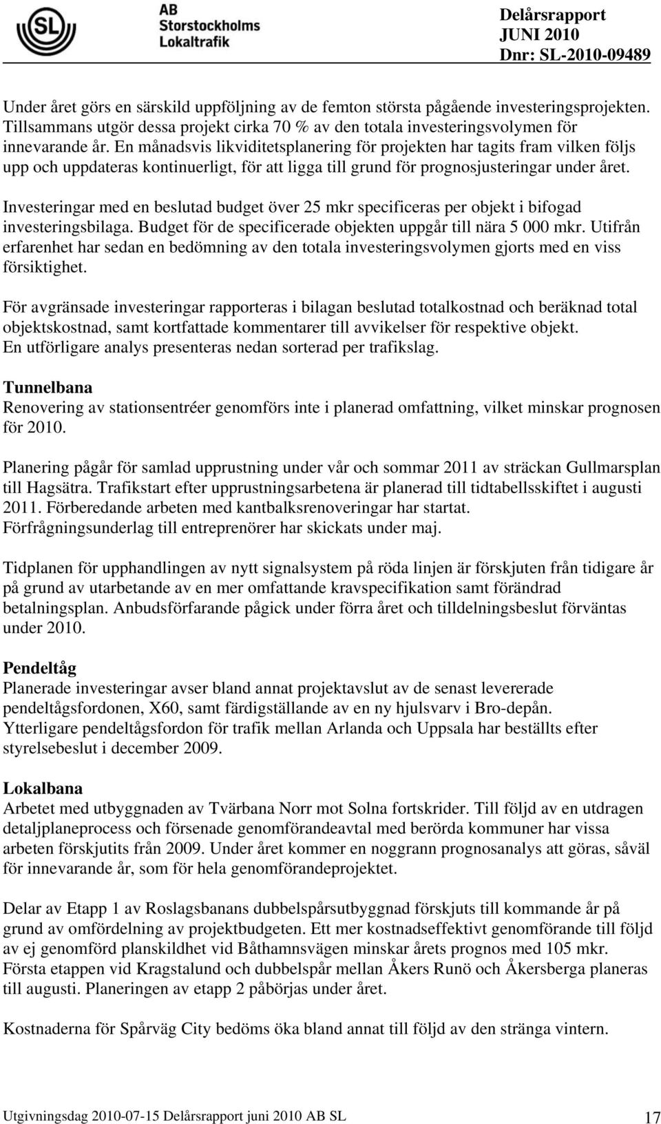 Investeringar med en beslutad budget över 25 mkr specificeras per objekt i bifogad investeringsbilaga. Budget för de specificerade objekten uppgår till nära 5 000 mkr.