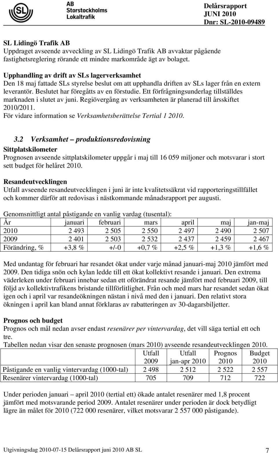 Ett förfrågningsunderlag tillställdes marknaden i slutet av juni. Regiövergång av verksamheten är planerad till årsskiftet 2010/2011. För vidare information se Verksamhetsberättelse Tertial 1 2010. 3.