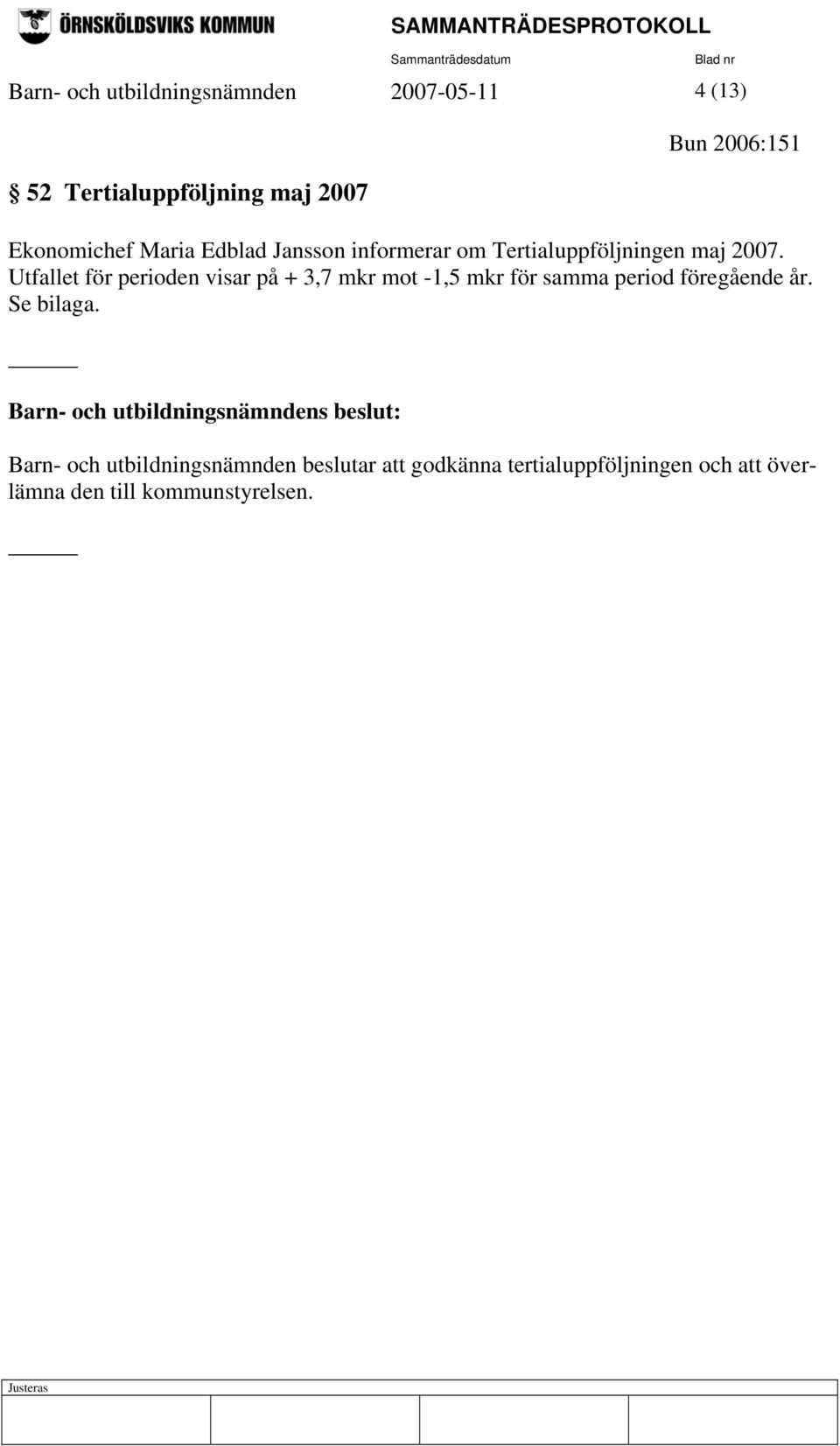 Utfallet för perioden visar på + 3,7 mkr mot -1,5 mkr för samma period föregående år. Se bilaga.