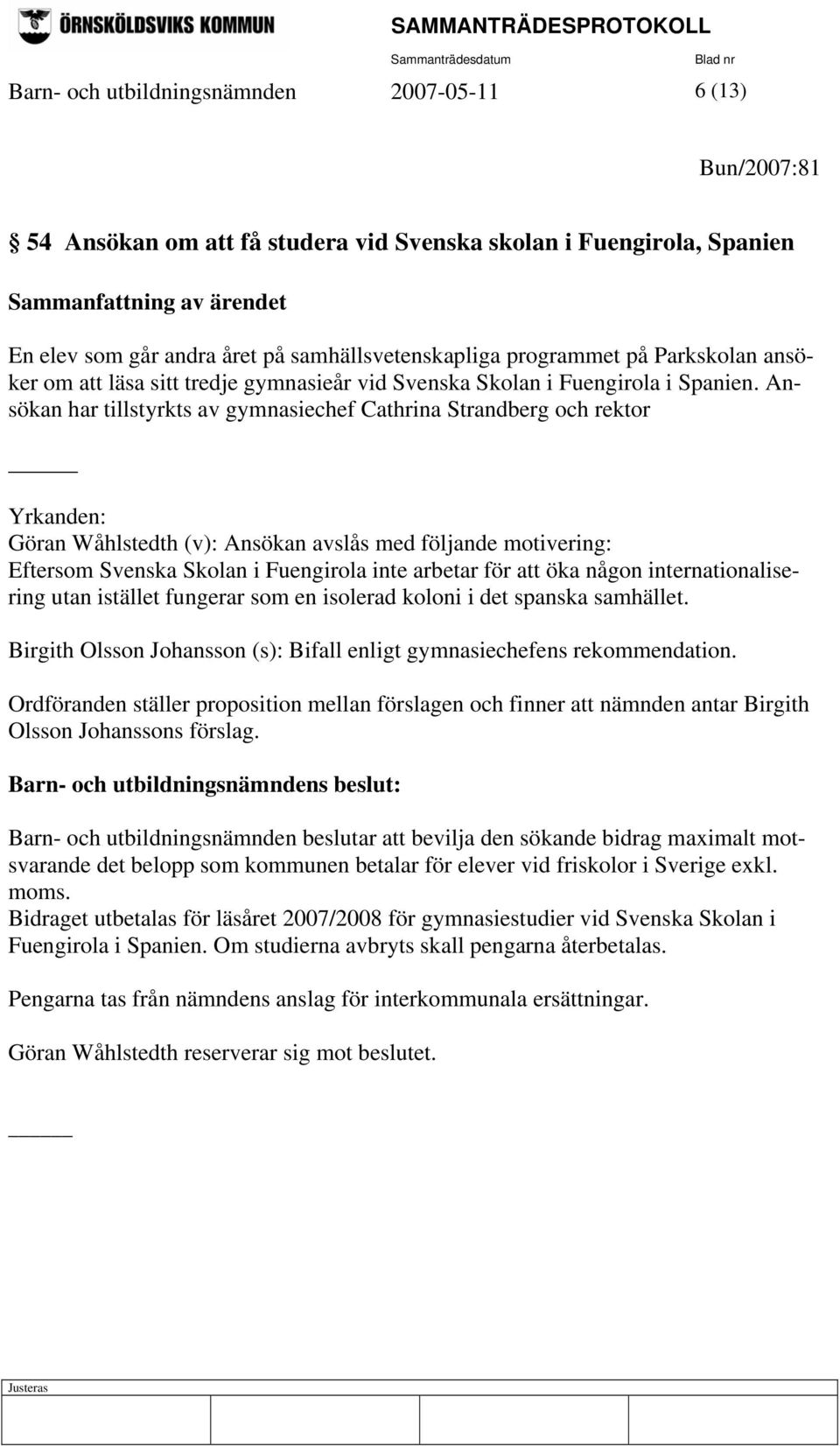 Ansökan har tillstyrkts av gymnasiechef Cathrina Strandberg och rektor Yrkanden: Göran Wåhlstedth (v): Ansökan avslås med följande motivering: Eftersom Svenska Skolan i Fuengirola inte arbetar för