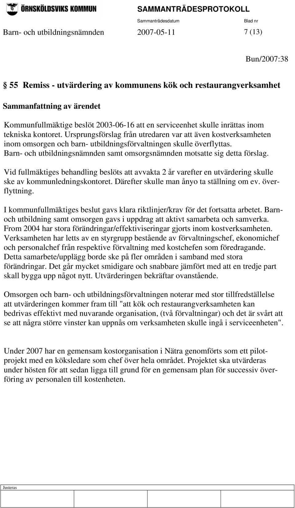 Barn- och utbildningsnämnden samt omsorgsnämnden motsatte sig detta förslag. Vid fullmäktiges behandling beslöts att avvakta 2 år varefter en utvärdering skulle ske av kommunledningskontoret.