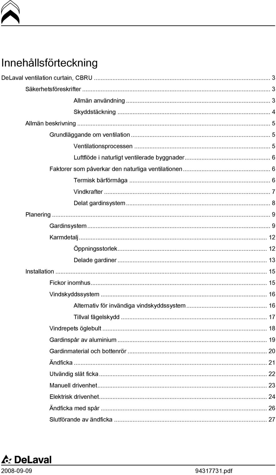 .. 8 Planering... 9 Gardinsystem... 9 Karmdetalj... 12 Öppningsstorlek... 12 Delade gardiner... 13... 15 Fickor inomhus... 15 Vindskyddssystem... 16 Alternativ för invändiga vindskyddssystem.