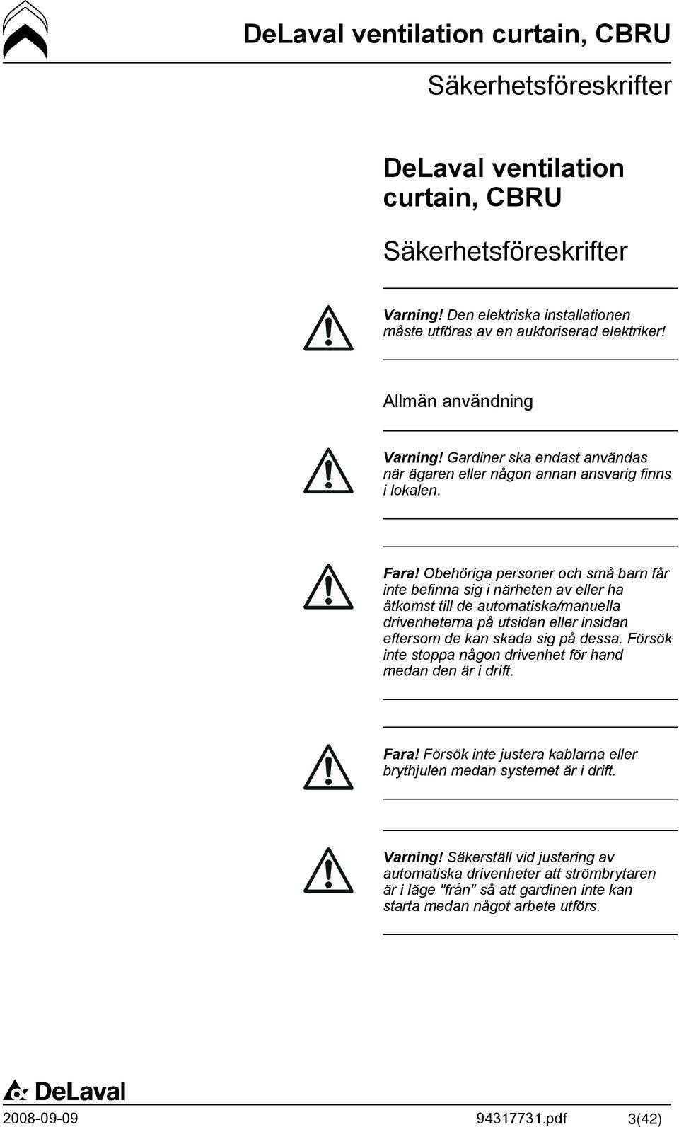 Obehöriga personer och små barn får inte befinna sig i närheten av eller ha åtkomst till de automatiska/manuella drivenheterna på utsidan eller insidan eftersom de kan skada sig på dessa.