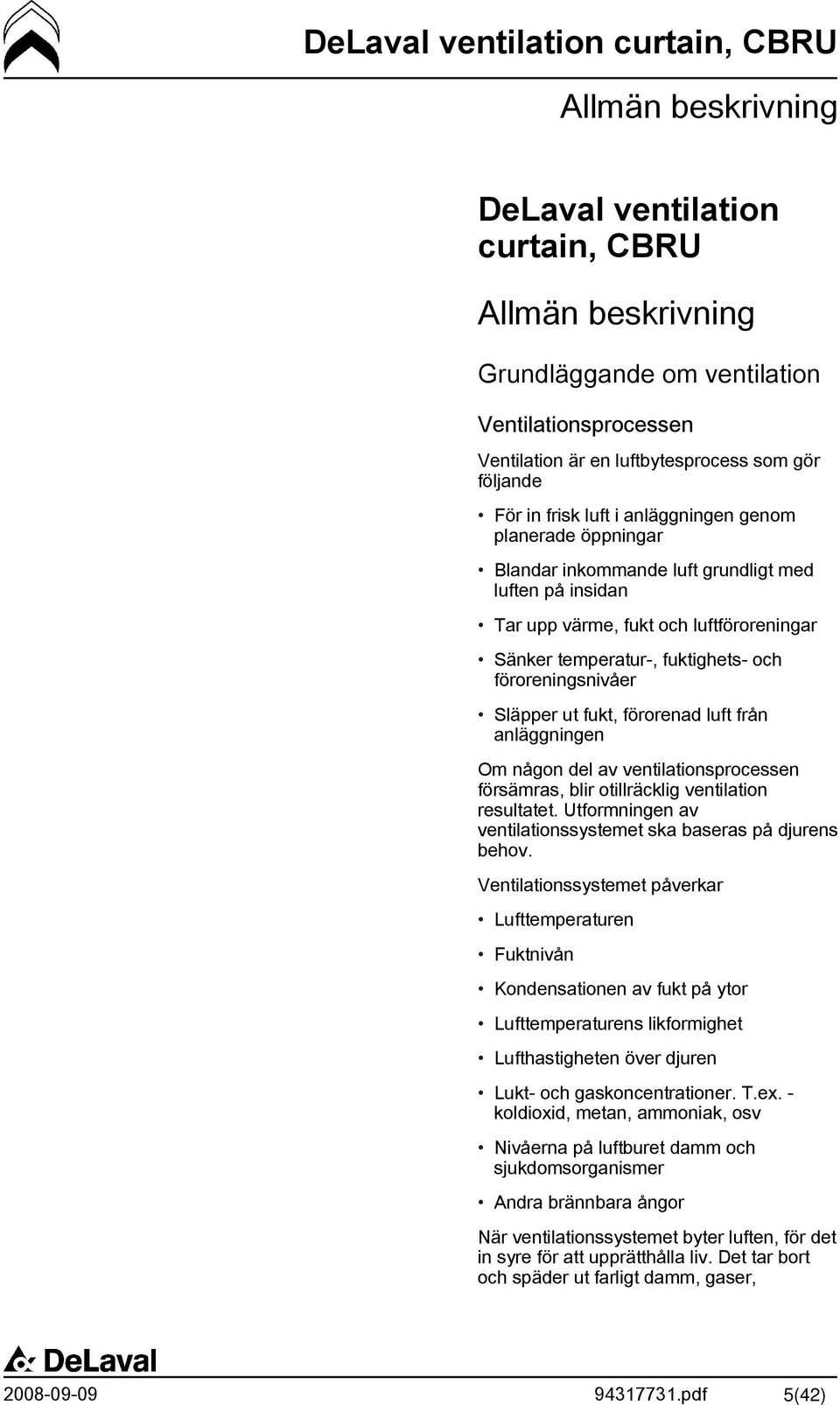 ut fukt, förorenad luft från anläggningen Om någon del av ventilationsprocessen försämras, blir otillräcklig ventilation resultatet. Utformningen av ventilationssystemet ska baseras på djurens behov.