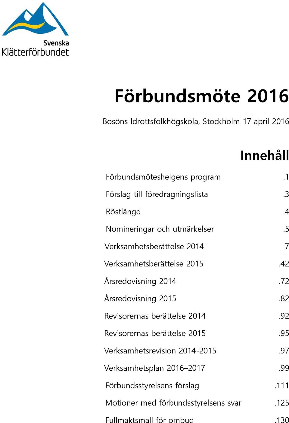 5 Verksamhetsberättelse 2014 7 Verksamhetsberättelse 2015.42 Årsredovisning 2014.72 Årsredovisning 2015.