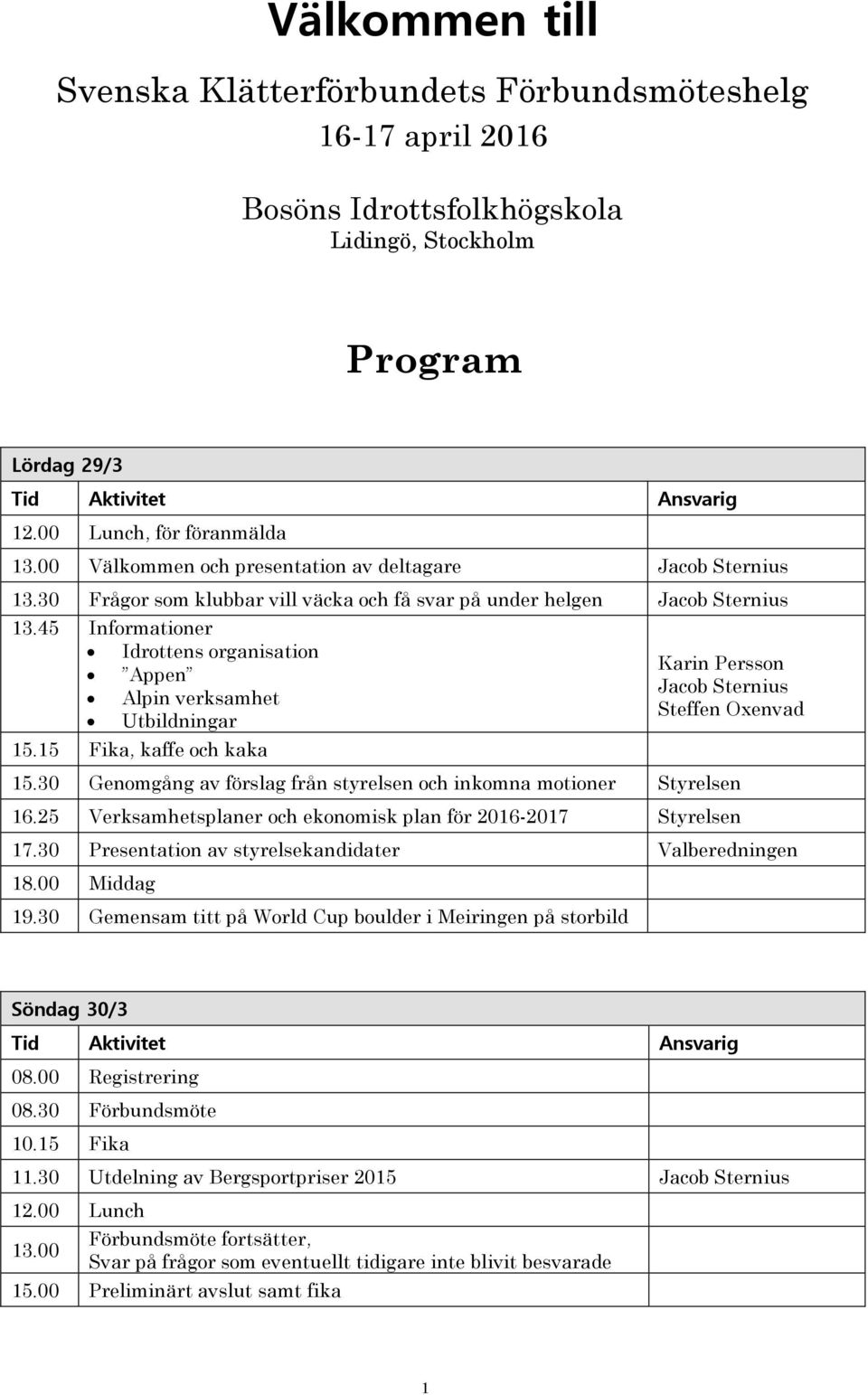 45 Informationer Idrottens organisation Appen Alpin verksamhet Utbildningar 15.15 Fika, kaffe och kaka Karin Persson Jacob Sternius Steffen Oxenvad 15.