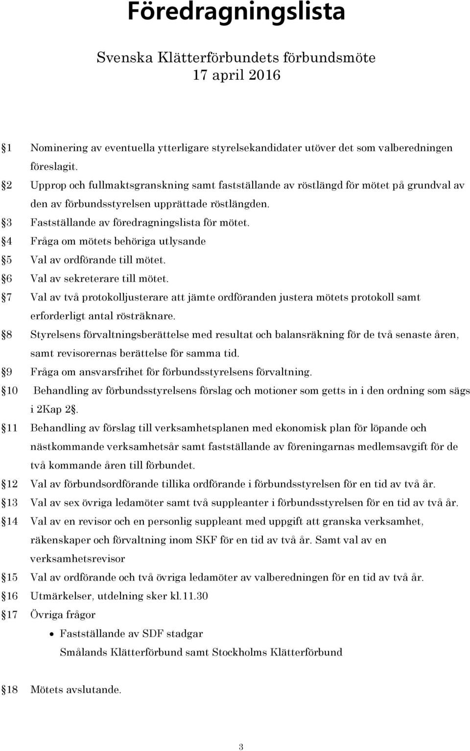 4 Fråga om mötets behöriga utlysande 5 Val av ordförande till mötet. 6 Val av sekreterare till mötet.