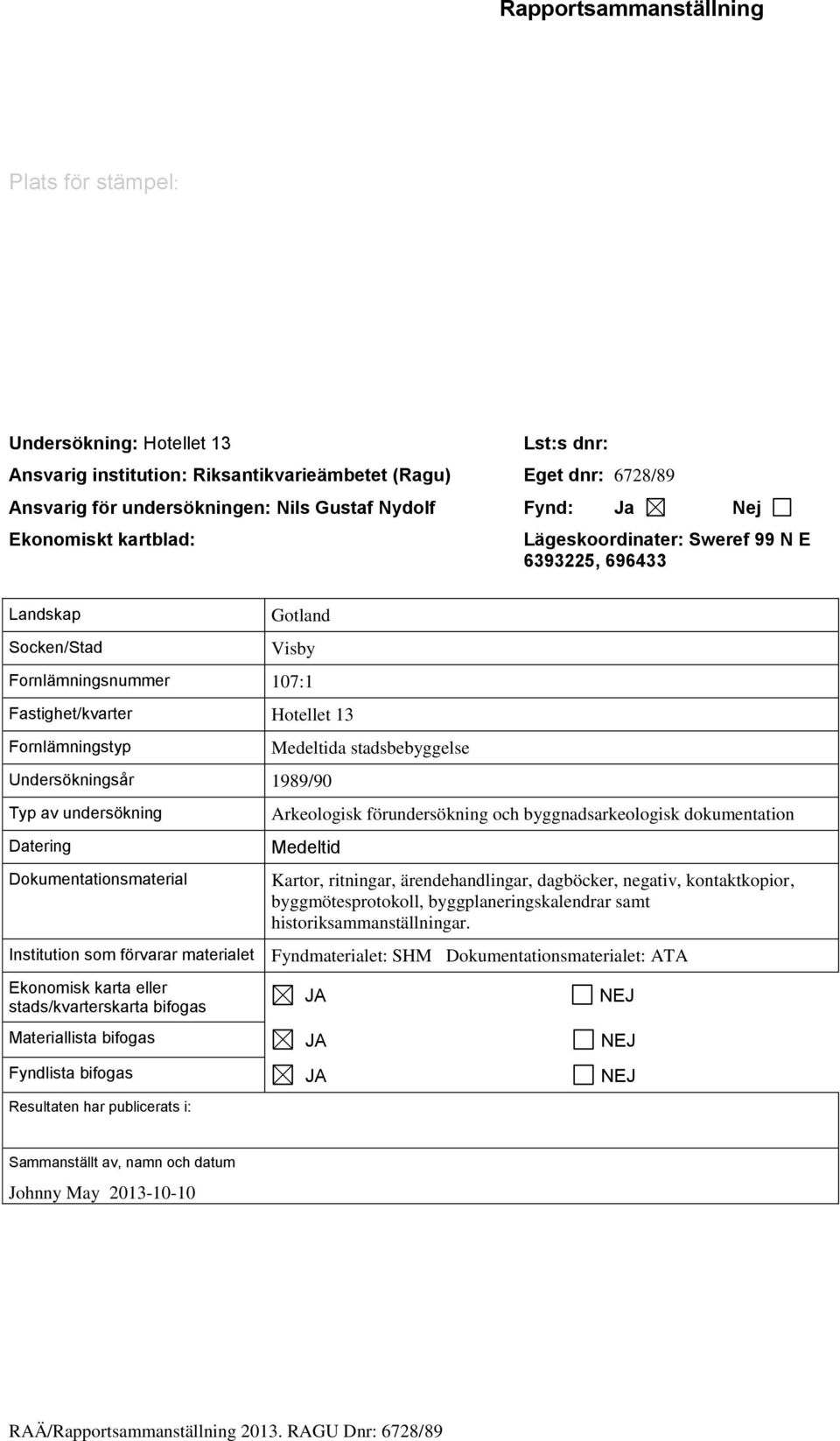 undersökning Datering Dokumentationsmaterial Institution som förvarar materialet Ekonomisk karta eller stads/kvarterskarta bifogas Medeltida stadsbebyggelse Arkeologisk förundersökning och