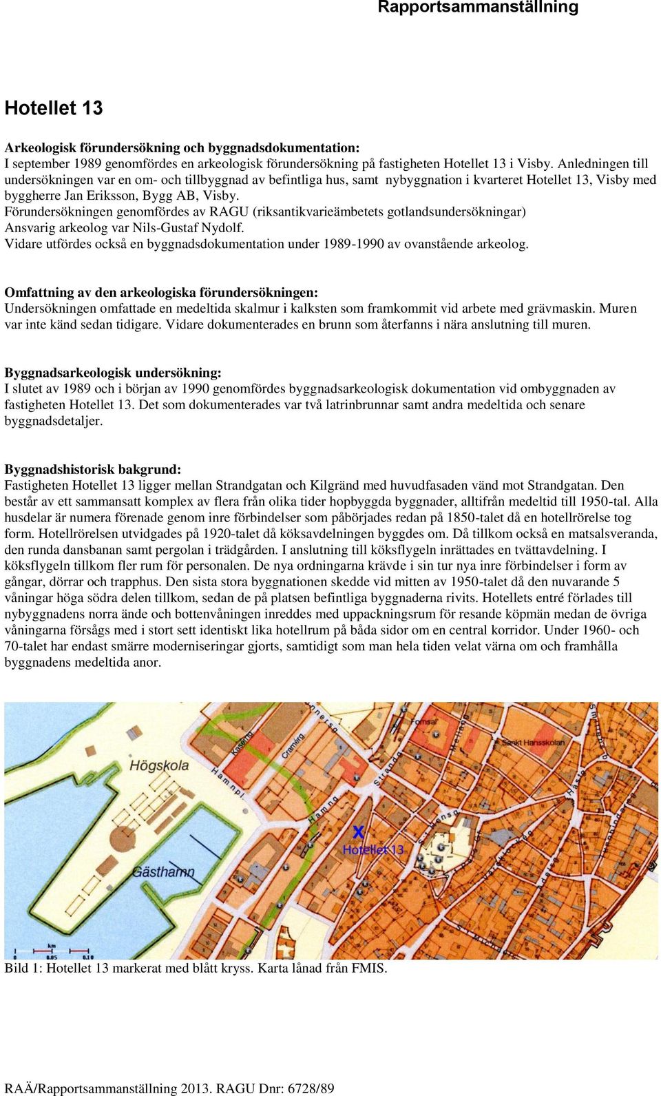 Förundersökningen genomfördes av RAGU (riksantikvarieämbetets gotlandsundersökningar) Ansvarig arkeolog var Nils-Gustaf Nydolf.