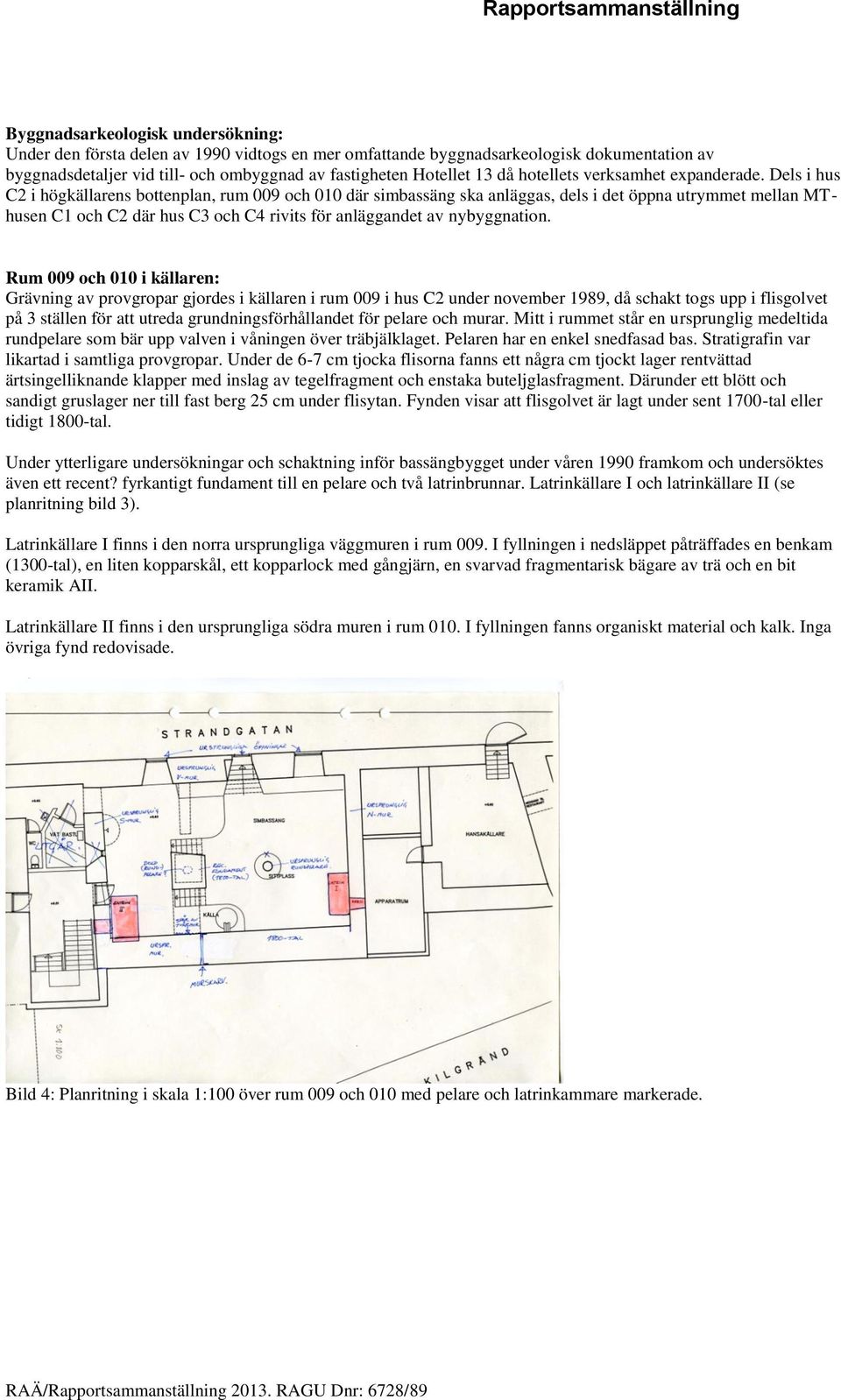 Dels i hus C2 i högkällarens bottenplan, rum 009 och 010 där simbassäng ska anläggas, dels i det öppna utrymmet mellan MThusen C1 och C2 där hus C3 och C4 rivits för anläggandet av nybyggnation.