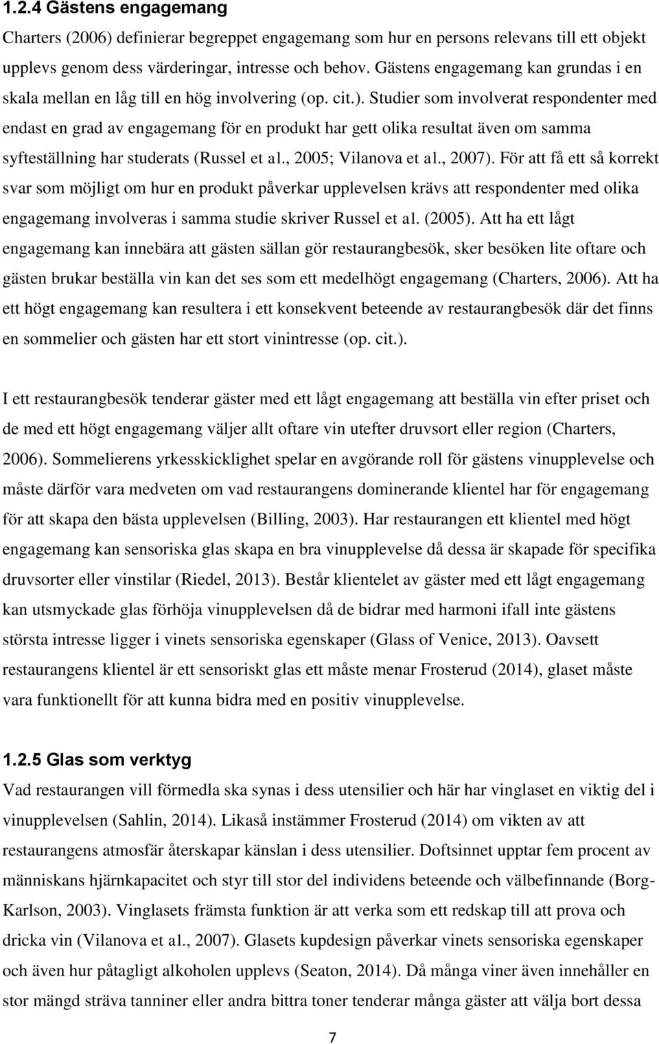 Studier som involverat respondenter med endast en grad av engagemang för en produkt har gett olika resultat även om samma syfteställning har studerats (Russel et al., 2005; Vilanova et al., 2007).