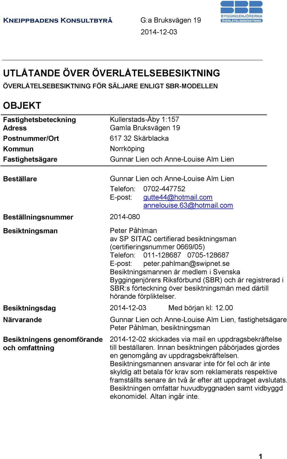 E-post: gutte44@hotmail.com annelouise.63@hotmail.com Peter Påhlman av SP SITAC certifierad besiktningsman (certifieringsnummer 0669/05) Telefon: 011-128687 0705-128687 E-post: peter.pahlman@swipnet.