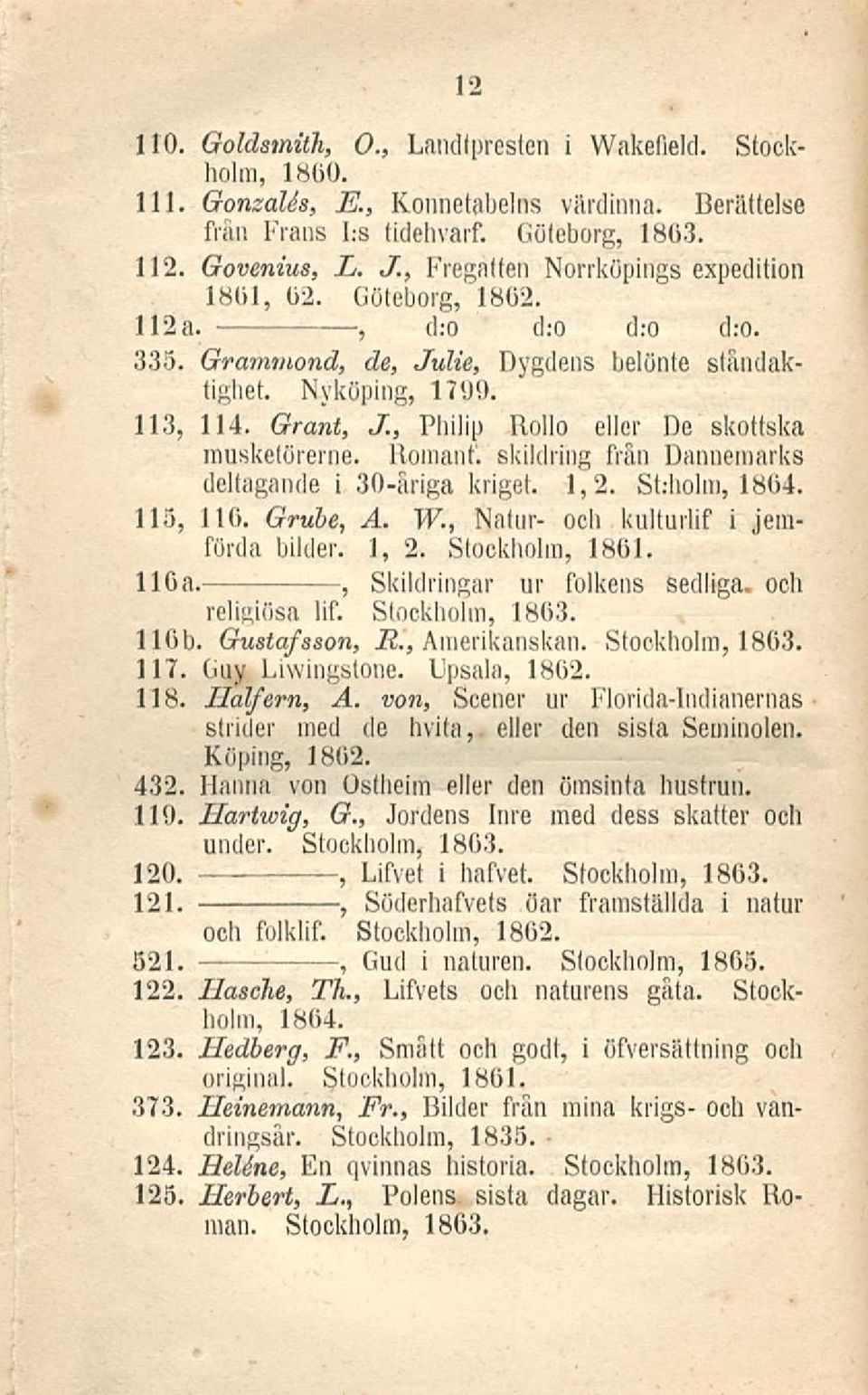 Philip Hollo eller De skottska musketörerne. Romani. skildring från Danuemarks deltagande i 30-åriga kriget. 12. St.-holm 1864. 115 116. Grube A. W. Natur- och kulturlif i jemförda bilder. 1 2.