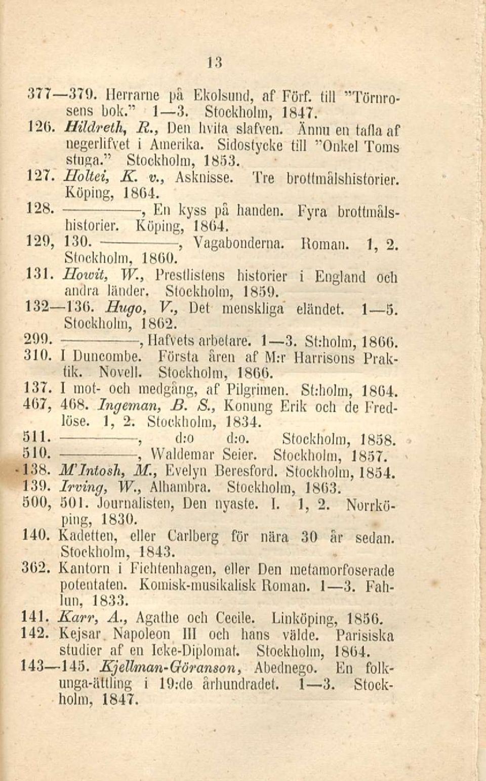 131. Howit W. Prestlistens historier i England och andra länder. Stockholm 1859. 132 136. Hugo V. Det menskliga eländet. I s. Stockholm 1862. 299. Mafvets arbetare. I 3. St.-holm 1866. 310.