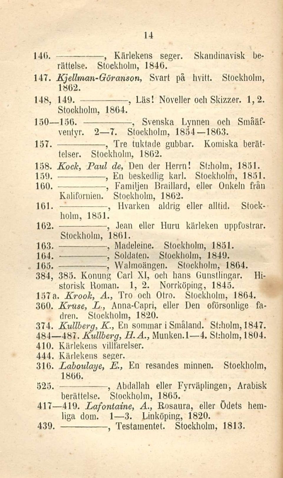 Stockholm 1851. 100. Familjen Braillard eller Onkeln från Kaliförnien. Stockholm 1802. 101. Hvarken aldrig eller alltid. Stockholm 1851. 102. Jean eller Huru kärleken uppfostrar. Stockholm 1801. 103.