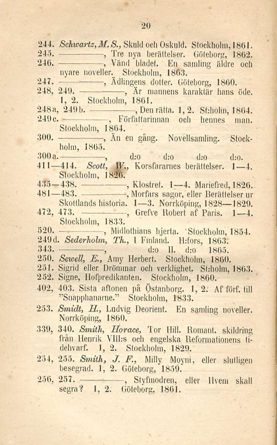 Novellsamling. Stockholm 1863. 300a. d; 0 d:0 d:o d:0. 411 414. Scott W. Korsfararnes berättelser. I 4. Stockholm 1826. 435 438. Klostret. I 4. Mariefred 1826. 481 483.