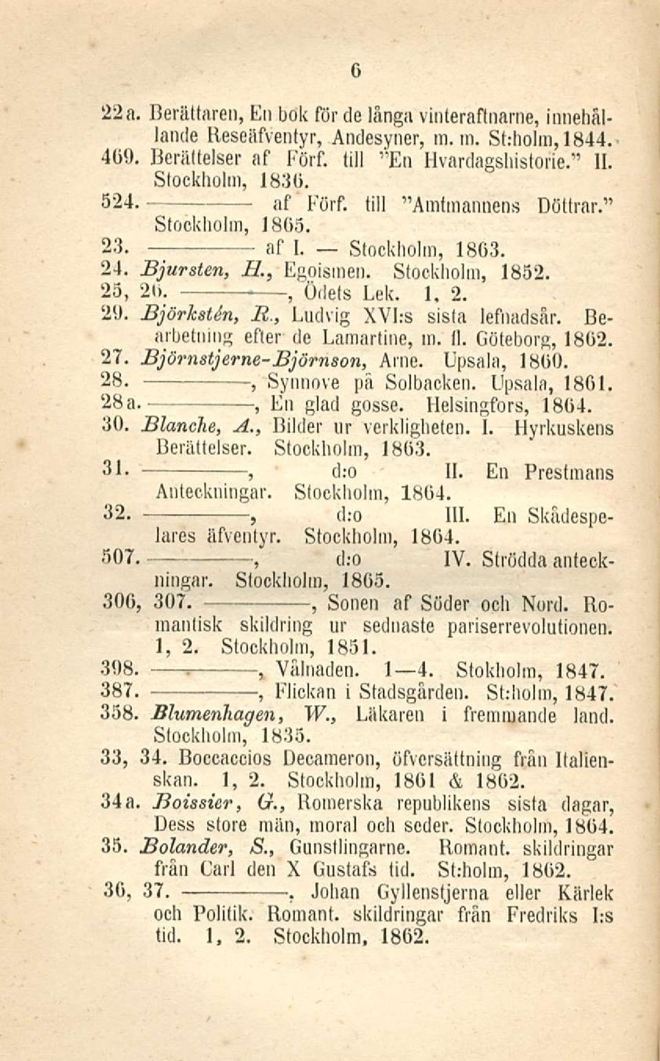 Göteborg 1862. 27. Björnstjerne-Björnson Arne. Upsala 1860. 28. - Synnöve pii Solbacken. Upsala 1801. 28a. En glad gosse. Helsingfors 1864. 30. Blanche A. Bilder ur verkligheten. I.