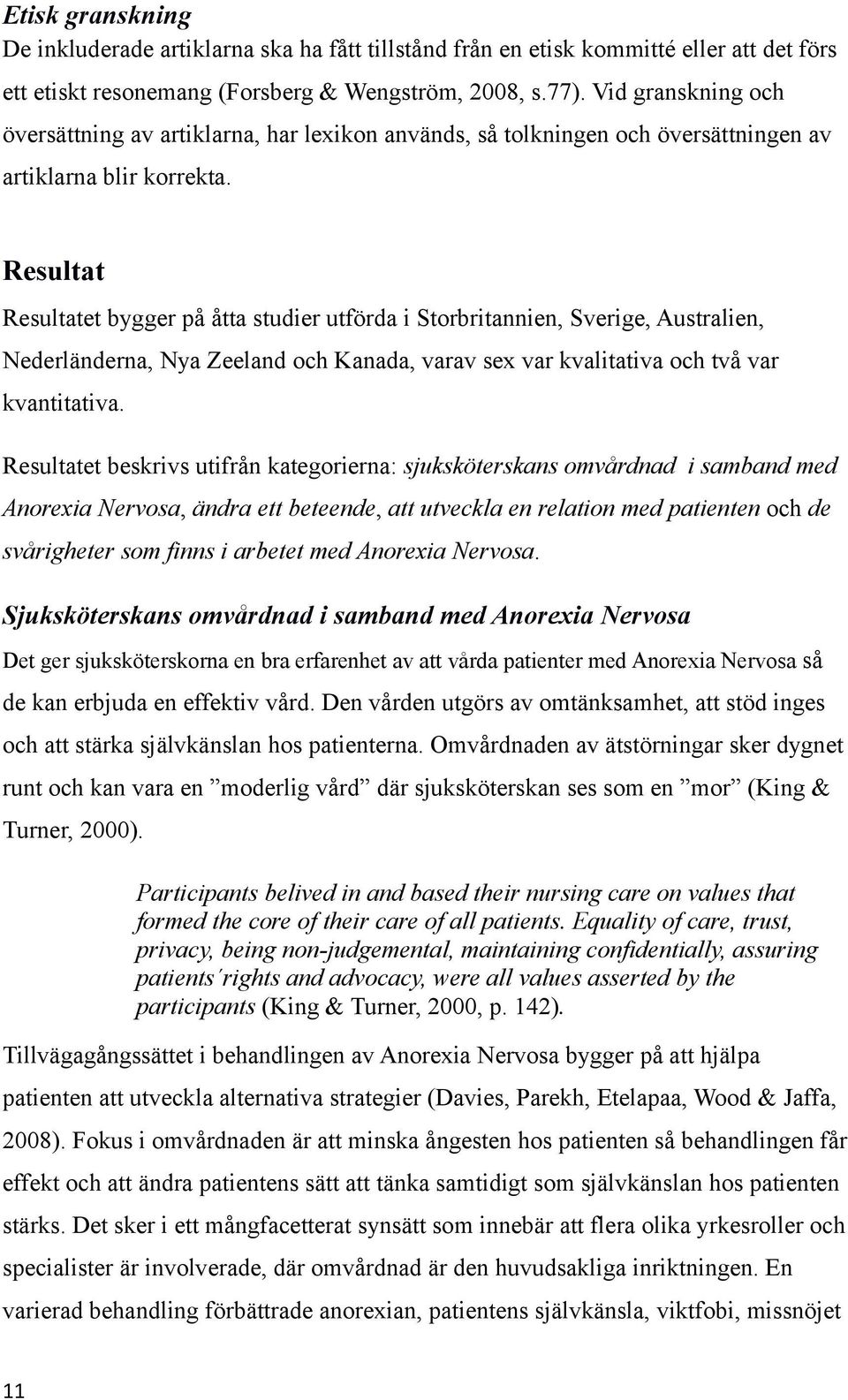 Resultat Resultatet bygger på åtta studier utförda i Storbritannien, Sverige, Australien, Nederländerna, Nya Zeeland och Kanada, varav sex var kvalitativa och två var kvantitativa.