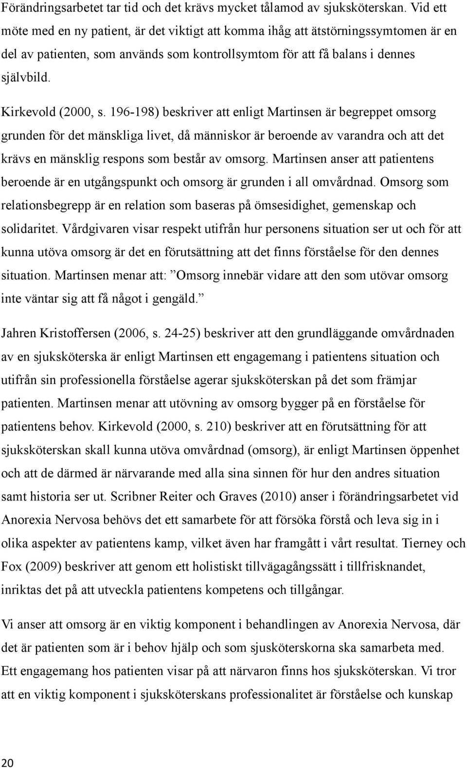 196-198) beskriver att enligt Martinsen är begreppet omsorg grunden för det mänskliga livet, då människor är beroende av varandra och att det krävs en mänsklig respons som består av omsorg.