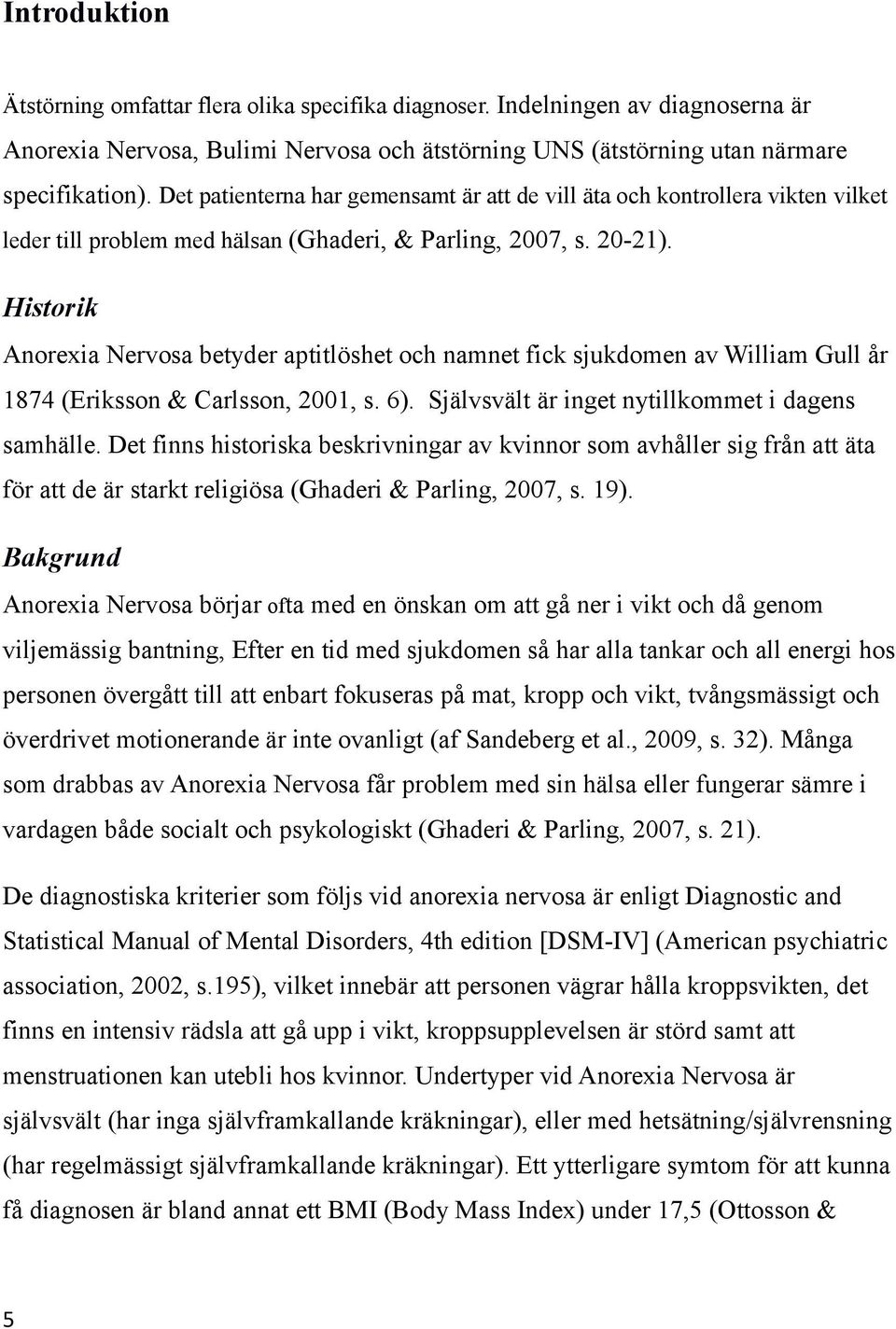 Historik Anorexia Nervosa betyder aptitlöshet och namnet fick sjukdomen av William Gull år 1874 (Eriksson & Carlsson, 2001, s. 6). Självsvält är inget nytillkommet i dagens samhälle.