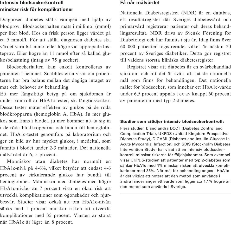 Eller högre än 11 mmol efter så kallad glukosbelastning (intag av 75 g socker). Blodsockerhalten kan enkelt kontrolleras av patienten i hemmet.