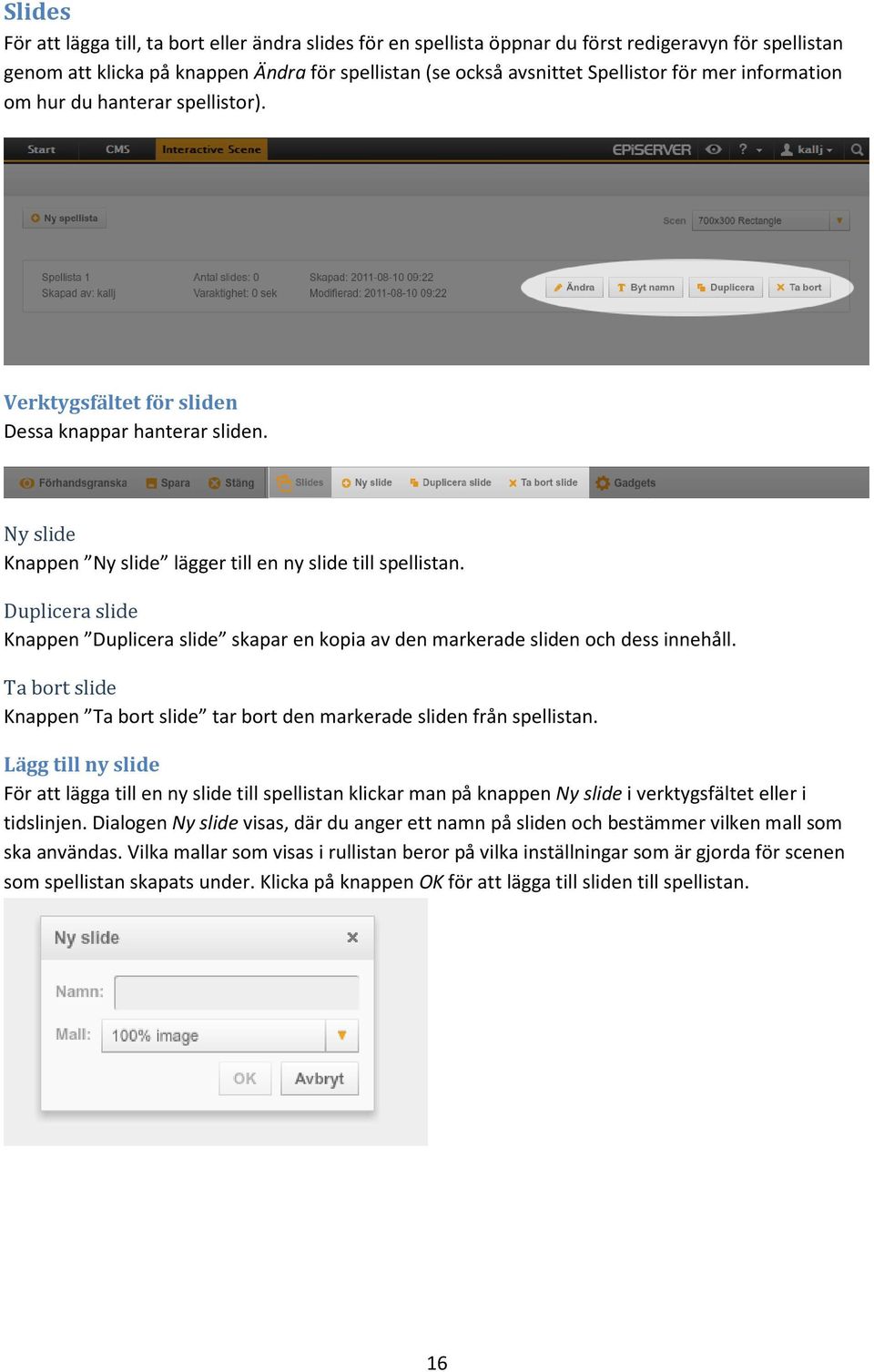 Duplicera slide Knappen Duplicera slide skapar en kopia av den markerade sliden och dess innehåll. Ta bort slide Knappen Ta bort slide tar bort den markerade sliden från spellistan.