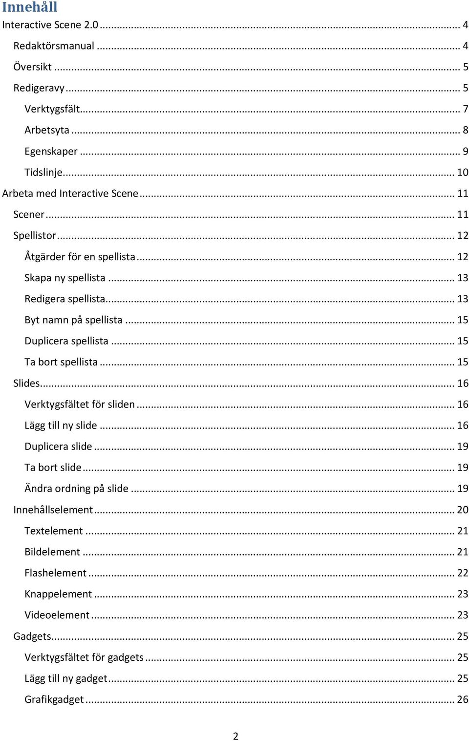 .. 15 Ta bort spellista... 15 Slides... 16 Verktygsfältet för sliden... 16 Lägg till ny slide... 16 Duplicera slide... 19 Ta bort slide... 19 Ändra ordning på slide.