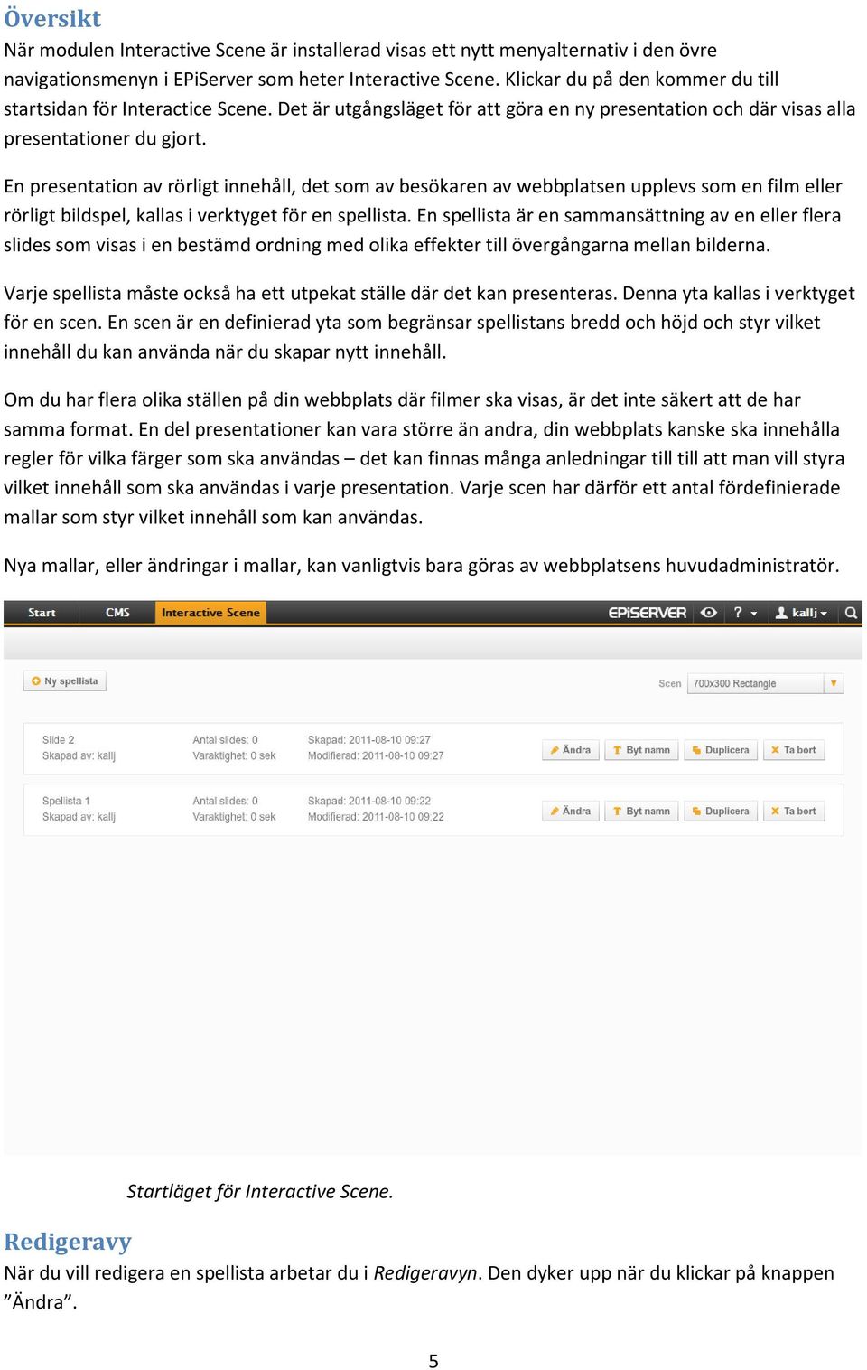 En presentation av rörligt innehåll, det som av besökaren av webbplatsen upplevs som en film eller rörligt bildspel, kallas i verktyget för en spellista.