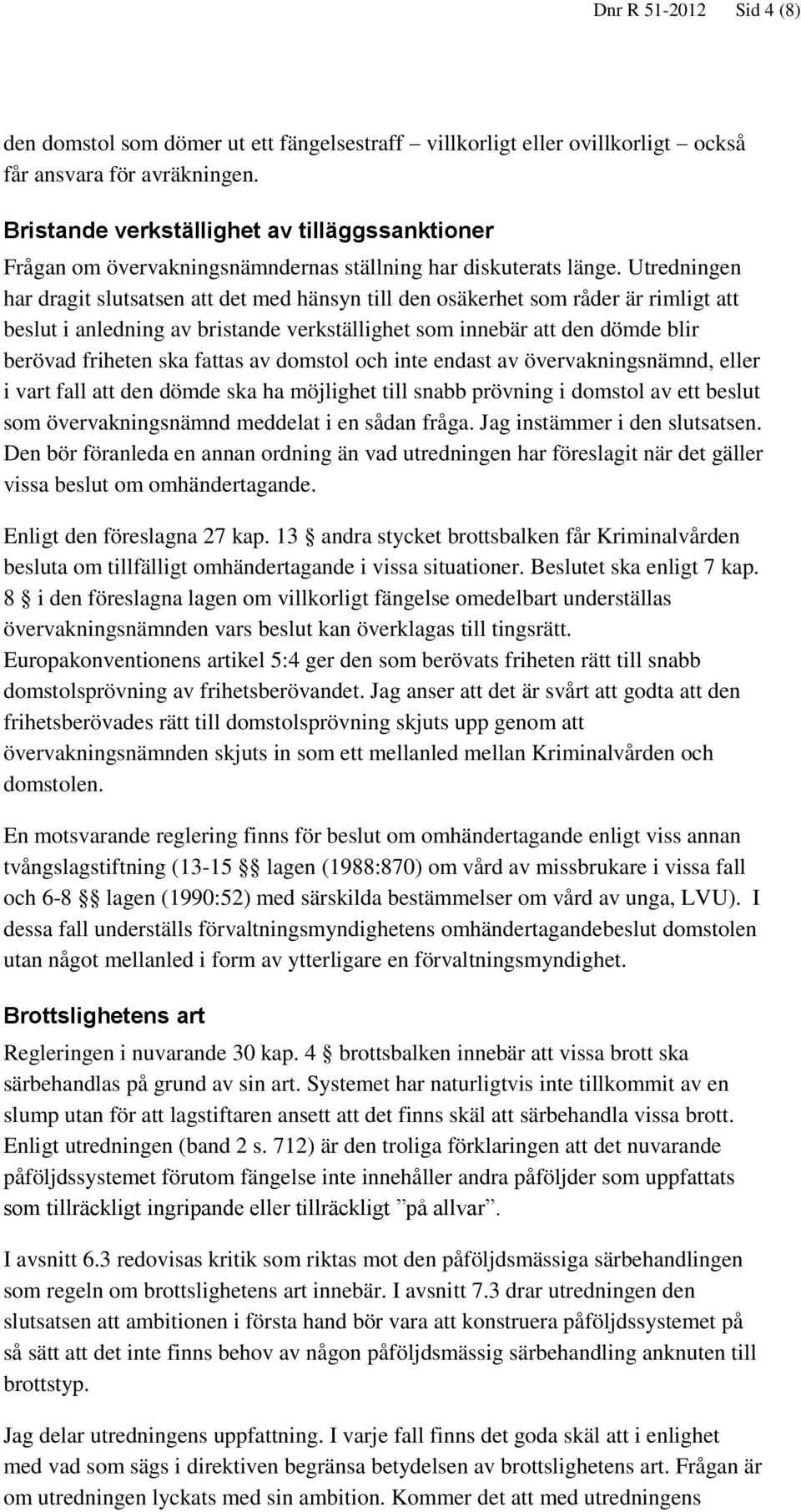 Utredningen har dragit slutsatsen att det med hänsyn till den osäkerhet som råder är rimligt att beslut i anledning av bristande verkställighet som innebär att den dömde blir berövad friheten ska