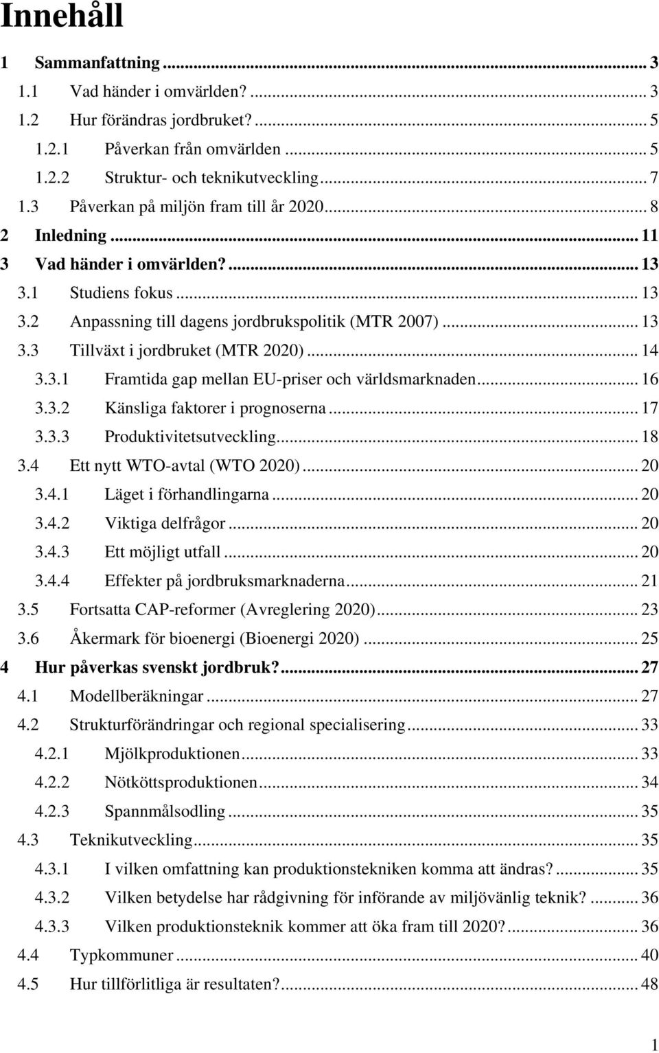 .. 14 3.3.1 Framtida gap mellan EU-priser och världsmarknaden... 16 3.3.2 Känsliga faktorer i prognoserna... 17 3.3.3 Produktivitetsutveckling... 18 3.4 Ett nytt WTO-avtal (WTO 2020)... 20 3.4.1 Läget i förhandlingarna.