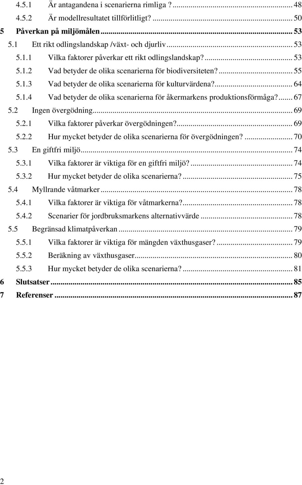 ... 67 5.2 Ingen övergödning... 69 5.2.1 Vilka faktorer påverkar övergödningen?... 69 5.2.2 Hur mycket betyder de olika scenarierna för övergödningen?... 70 5.3 