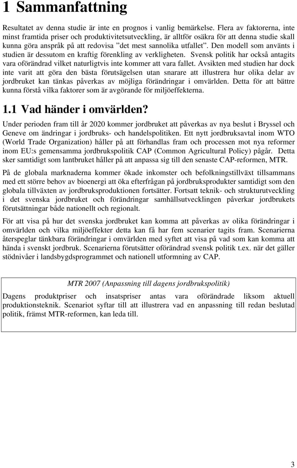 Den modell som använts i studien är dessutom en kraftig förenkling av verkligheten. Svensk politik har också antagits vara oförändrad vilket naturligtvis inte kommer att vara fallet.