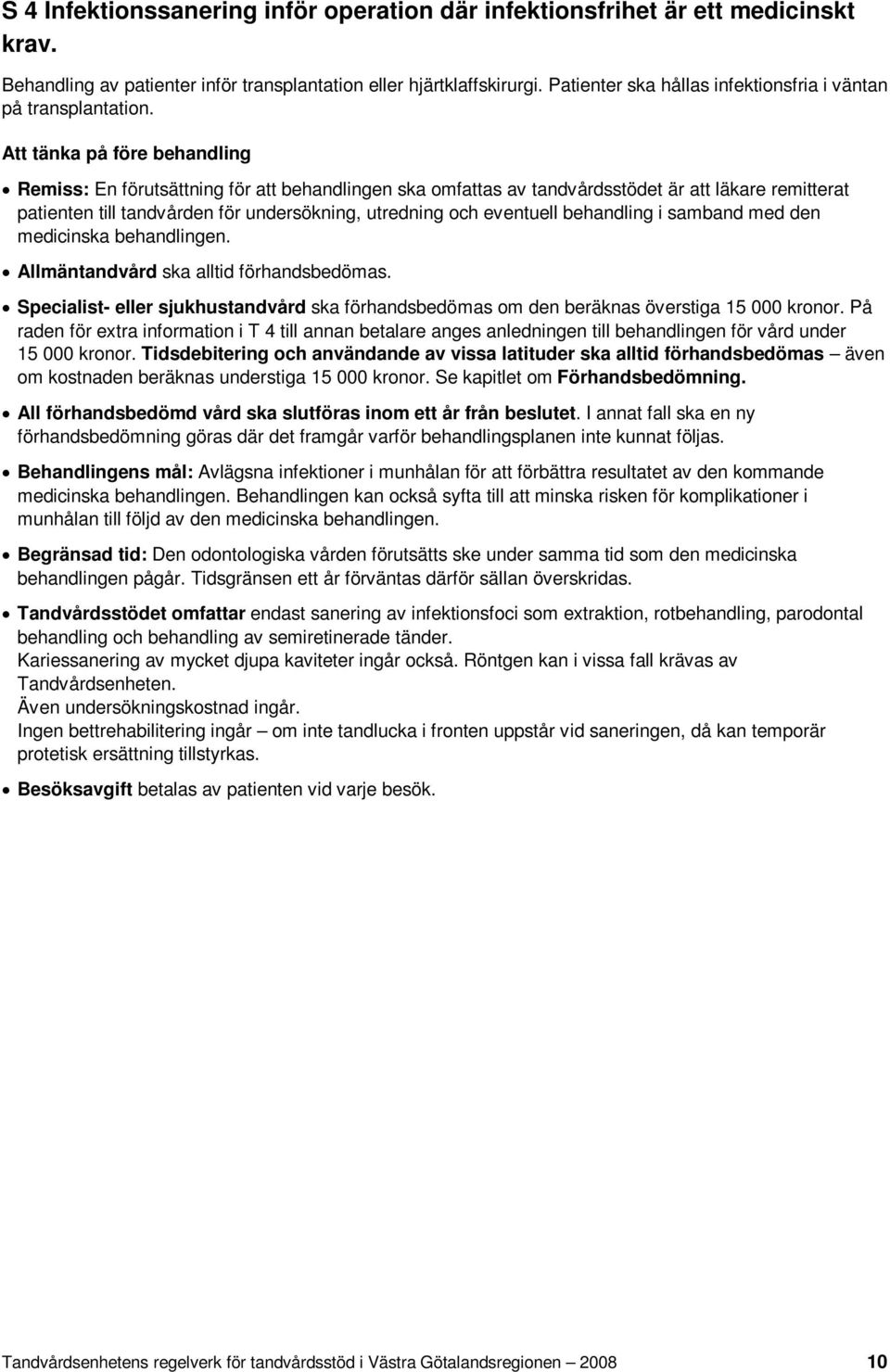 Att tänka på före behandling Remiss: En förutsättning för att behandlingen ska omfattas av tandvårdsstödet är att läkare remitterat patienten till tandvården för undersökning, utredning och eventuell