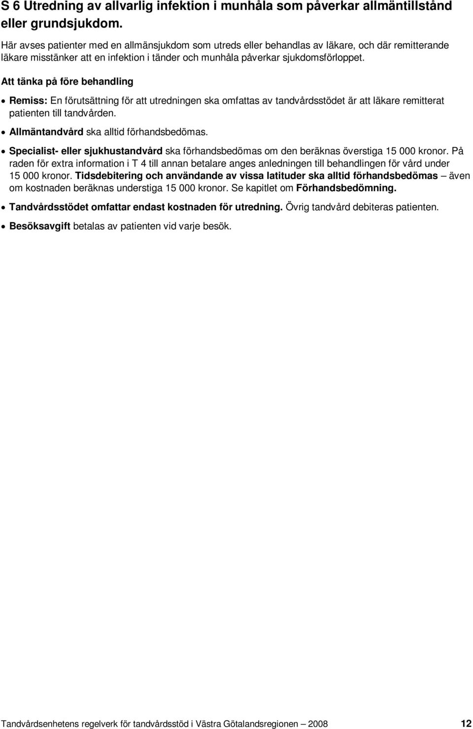 Att tänka på före behandling Remiss: En förutsättning för att utredningen ska omfattas av tandvårdsstödet är att läkare remitterat patienten till tandvården. Allmäntandvård ska alltid förhandsbedömas.