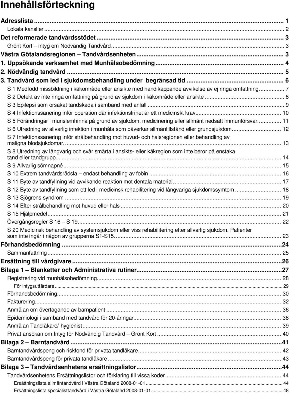 .. 6 S 1 Medfödd missbildning i käkområde eller ansikte med handikappande avvikelse av ej ringa omfattning.... 7 S 2 Defekt av inte ringa omfattning på grund av sjukdom i käkområde eller ansikte.